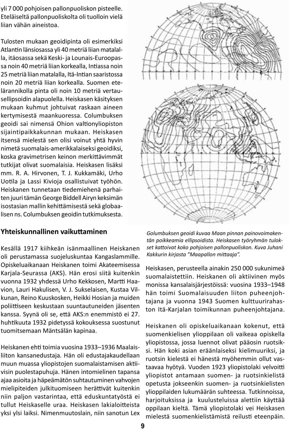 liian matalalla, Itä-Intian saaristossa noin 20 metriä liian korkealla. Suomen etelärannikolla pinta oli noin 10 metriä vertausellipsoidin alapuolella.