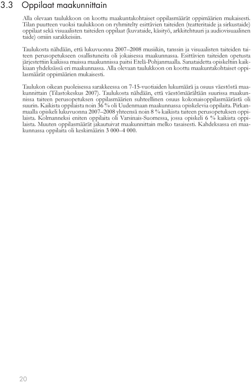 taide) omiin sarakkeisiin. Taulukosta nähdään, että lukuvuonna 2007 2008 musiikin, tanssin ja visuaalisten taiteiden taiteen perusopetukseen osallistuneita oli jokaisessa maakunnassa.