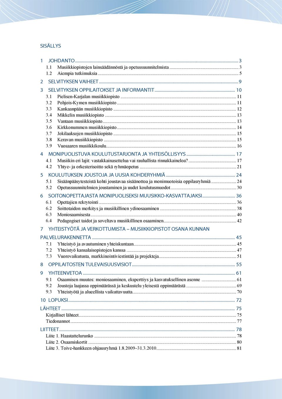 .. 14 3.7 Jokilaaksojen musiikkiopisto... 15 3.8 Keravan musiikkiopisto... 15 3.9 Vuosaaren musiikkikoulu... 16 4 MONIPUOLISTUVA KOULUTUSTARJONTA JA YHTEISÖLLISYYS... 17 4.