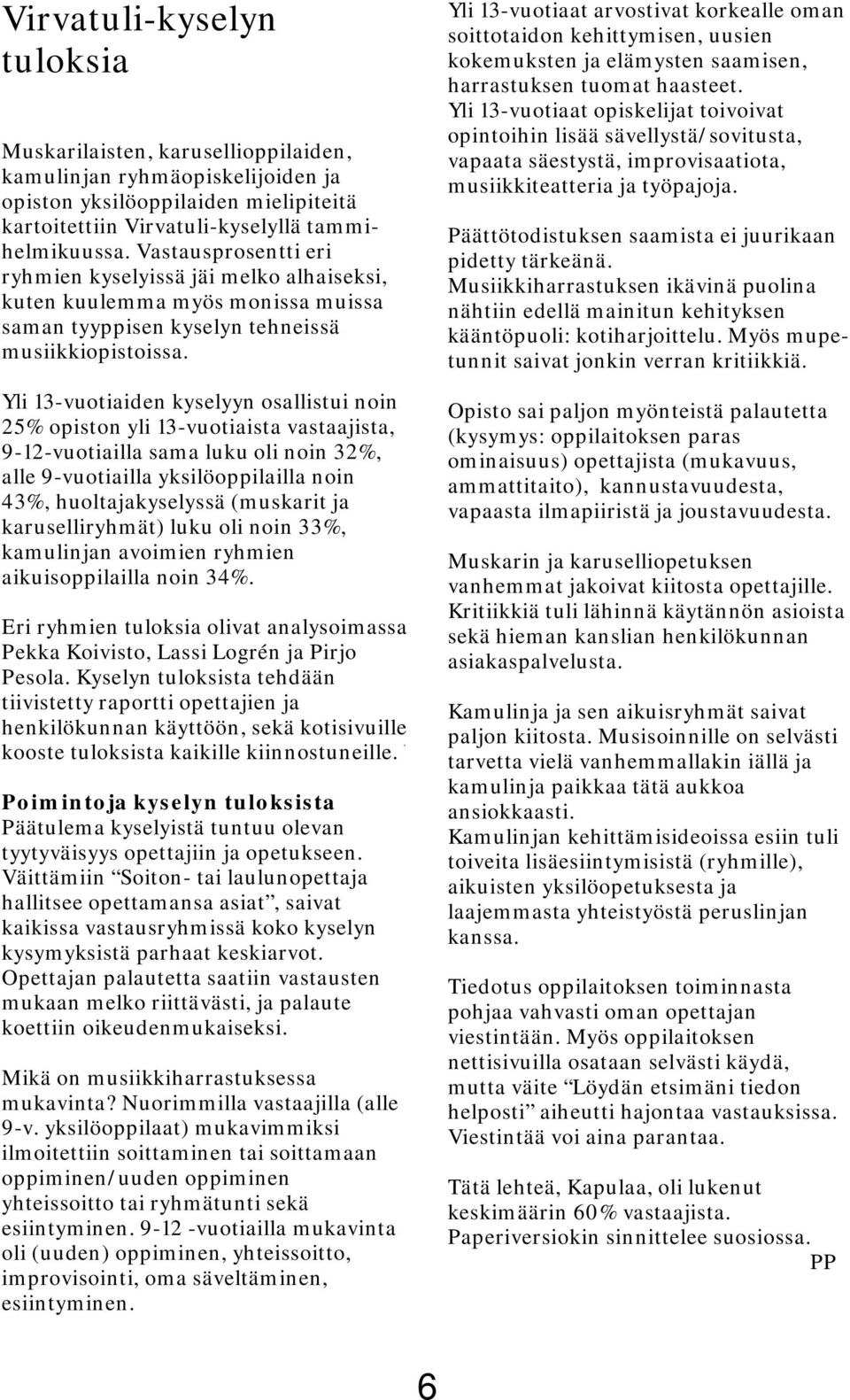 Yli 13-vuotiaiden kyselyyn osallistui noin 25% opiston yli 13-vuotiaista vastaajista, 9-12-vuotiailla sama luku oli noin 32%, alle 9-vuotiailla yksilöoppilailla noin 43%, huoltajakyselyssä (muskarit