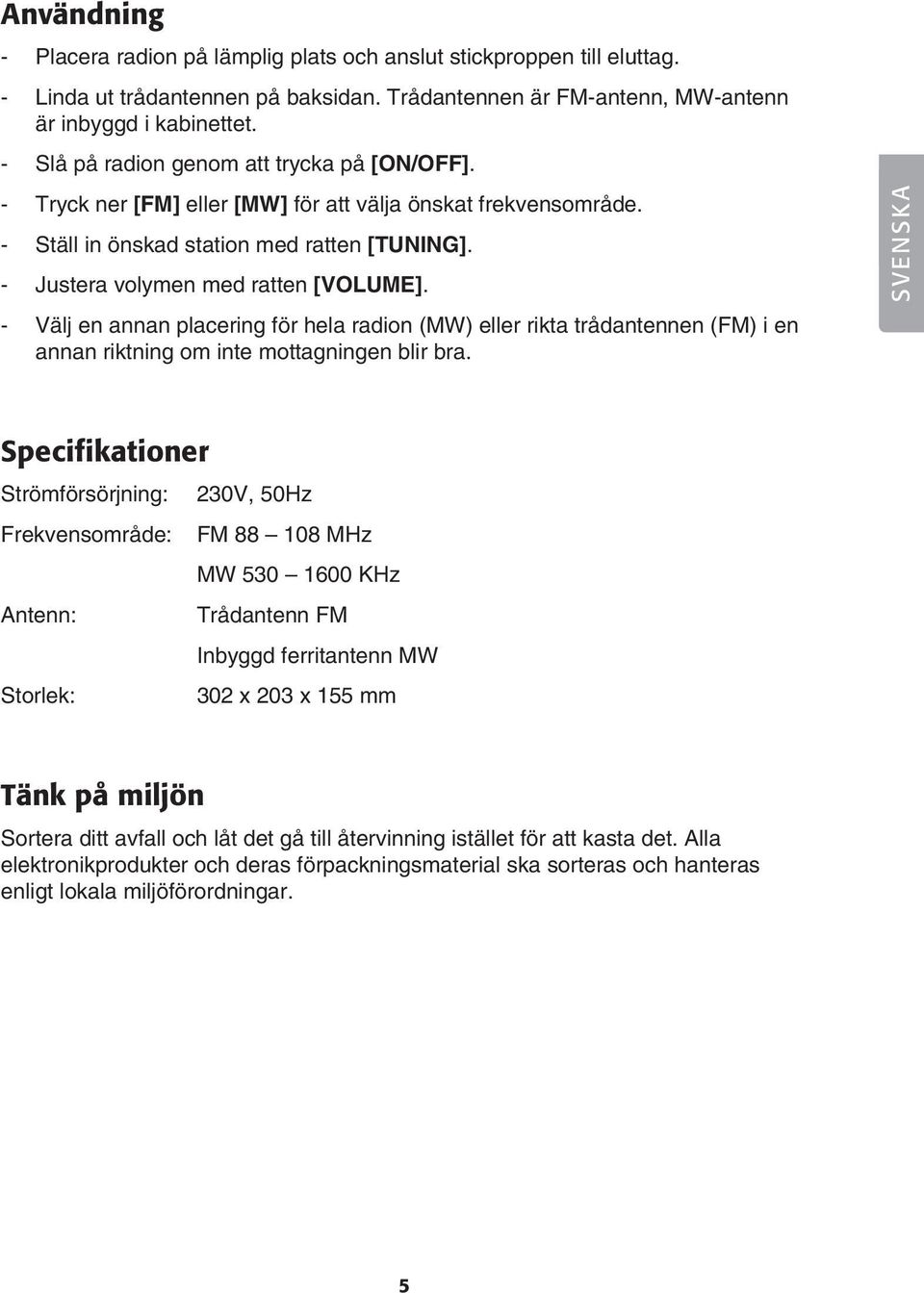 - Välj en annan placering för hela radion (MW) eller rikta trådantennen (FM) i en annan riktning om inte mottagningen blir bra.