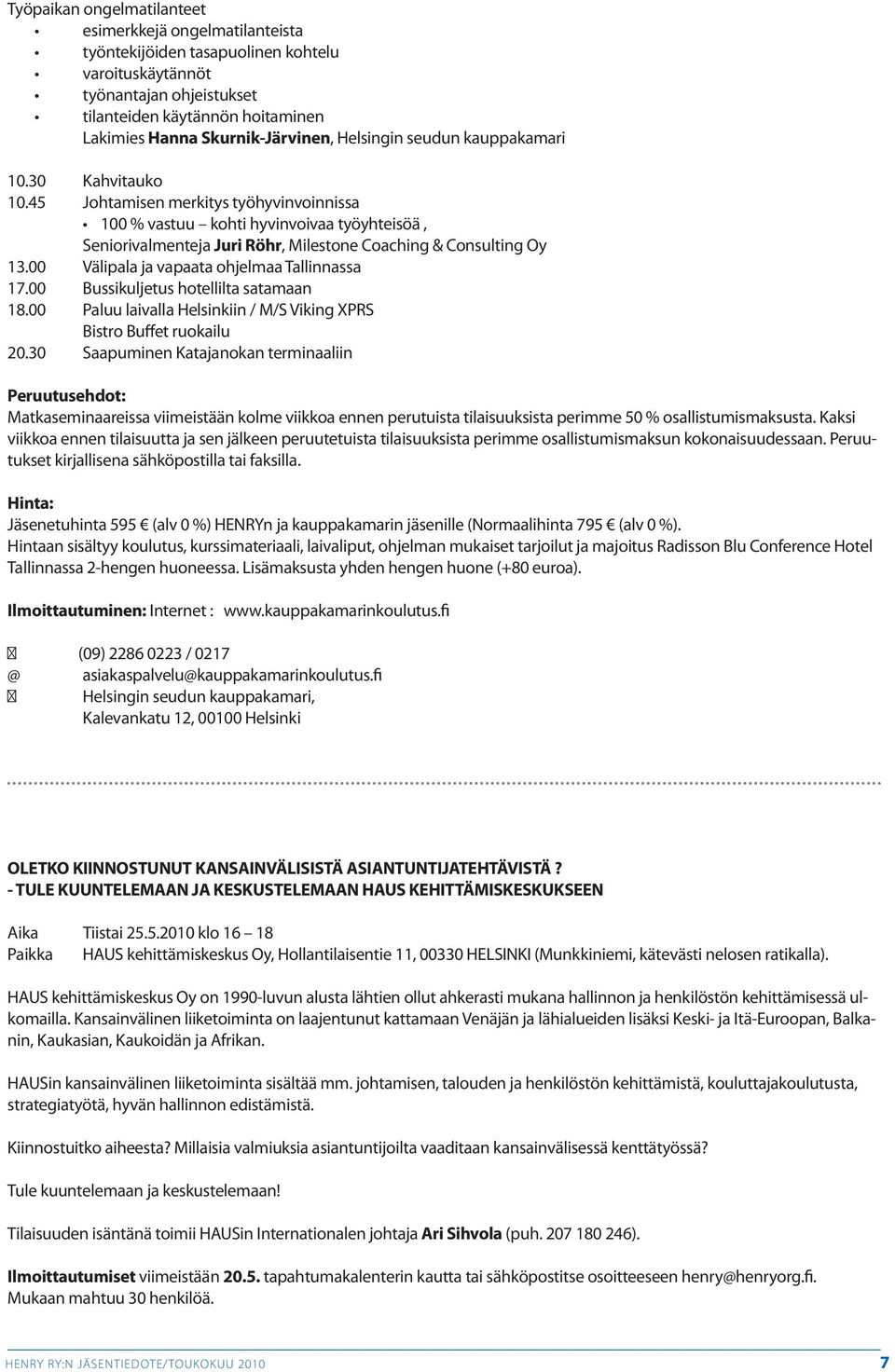 45 Johtamisen merkitys työhyvinvoinnissa 100 % vastuu kohti hyvinvoivaa työyhteisöä, Seniorivalmenteja Juri Röhr, Milestone Coaching & Consulting Oy 13.00 Välipala ja vapaata ohjelmaa Tallinnassa 17.