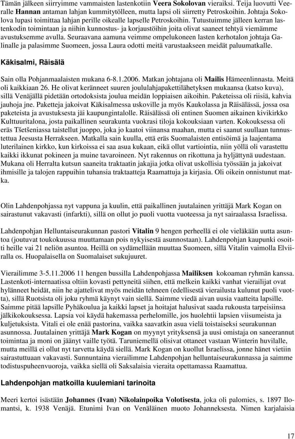 Tutustuimme jälleen kerran lastenkodin toimintaan ja niihin kunnostus- ja korjaustöihin joita olivat saaneet tehtyä viemämme avustuksemme avulla.