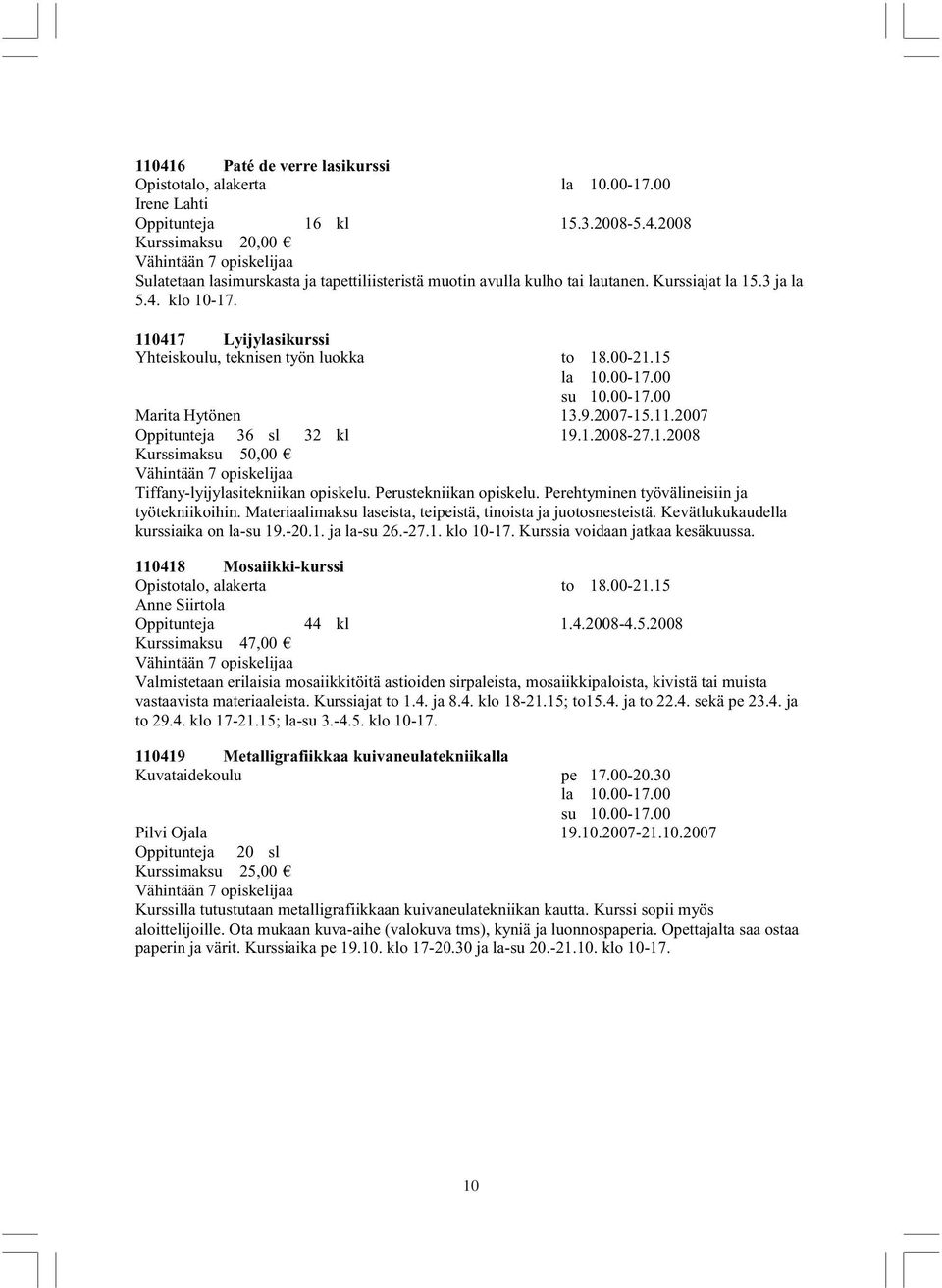 1.2008-27.1.2008 Kurssimaksu 50,00 Tiffany-lyijylasitekniikan opiskelu. Perustekniikan opiskelu. Perehtyminen työvälineisiin ja työtekniikoihin.