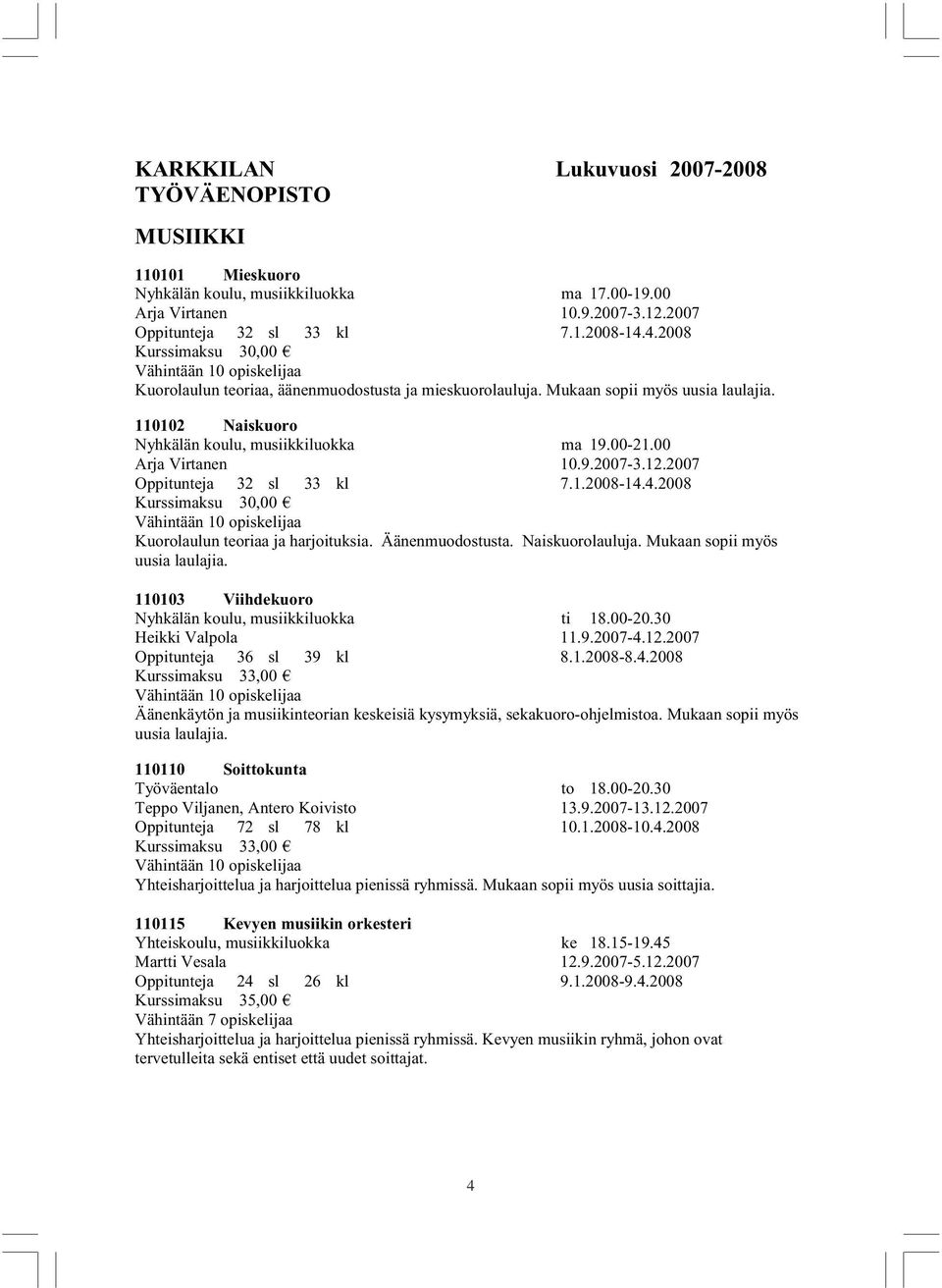 12.2007 Oppitunteja 32 sl 33 kl 7.1.2008-14.4.2008 Kurssimaksu 30,00 Kuorolaulun teoriaa ja harjoituksia. Äänenmuodostusta. Naiskuorolauluja. Mukaan sopii myös uusia laulajia.