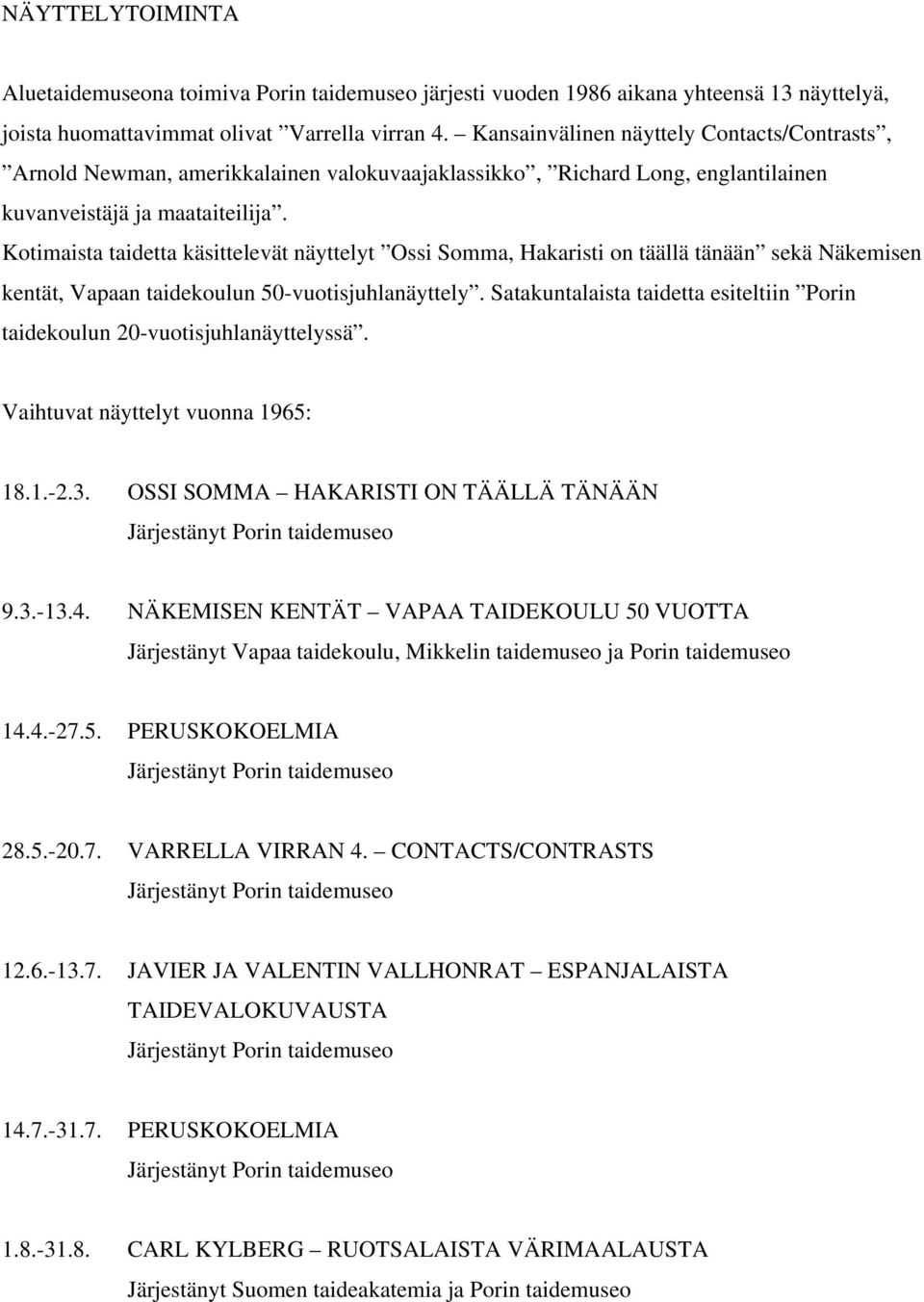 Kotimaista taidetta käsittelevät näyttelyt Ossi Somma, Hakaristi on täällä tänään sekä Näkemisen kentät, Vapaan taidekoulun 50-vuotisjuhlanäyttely.