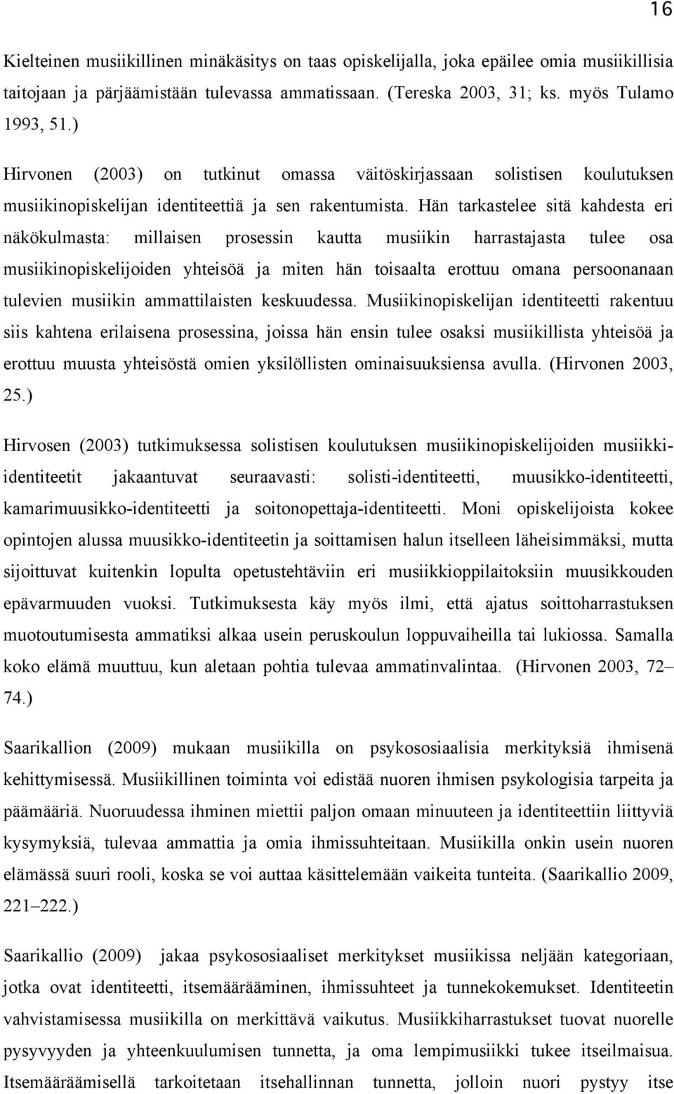 Hän tarkastelee sitä kahdesta eri näkökulmasta: millaisen prosessin kautta musiikin harrastajasta tulee osa musiikinopiskelijoiden yhteisöä ja miten hän toisaalta erottuu omana persoonanaan tulevien