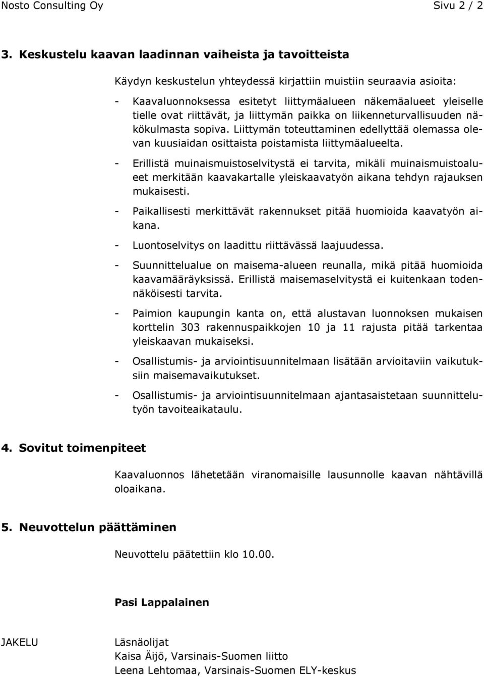 ovat riittävät, ja liittymän paikka on liikenneturvallisuuden näkökulmasta sopiva. Liittymän toteuttaminen edellyttää olemassa olevan kuusiaidan osittaista poistamista liittymäalueelta.