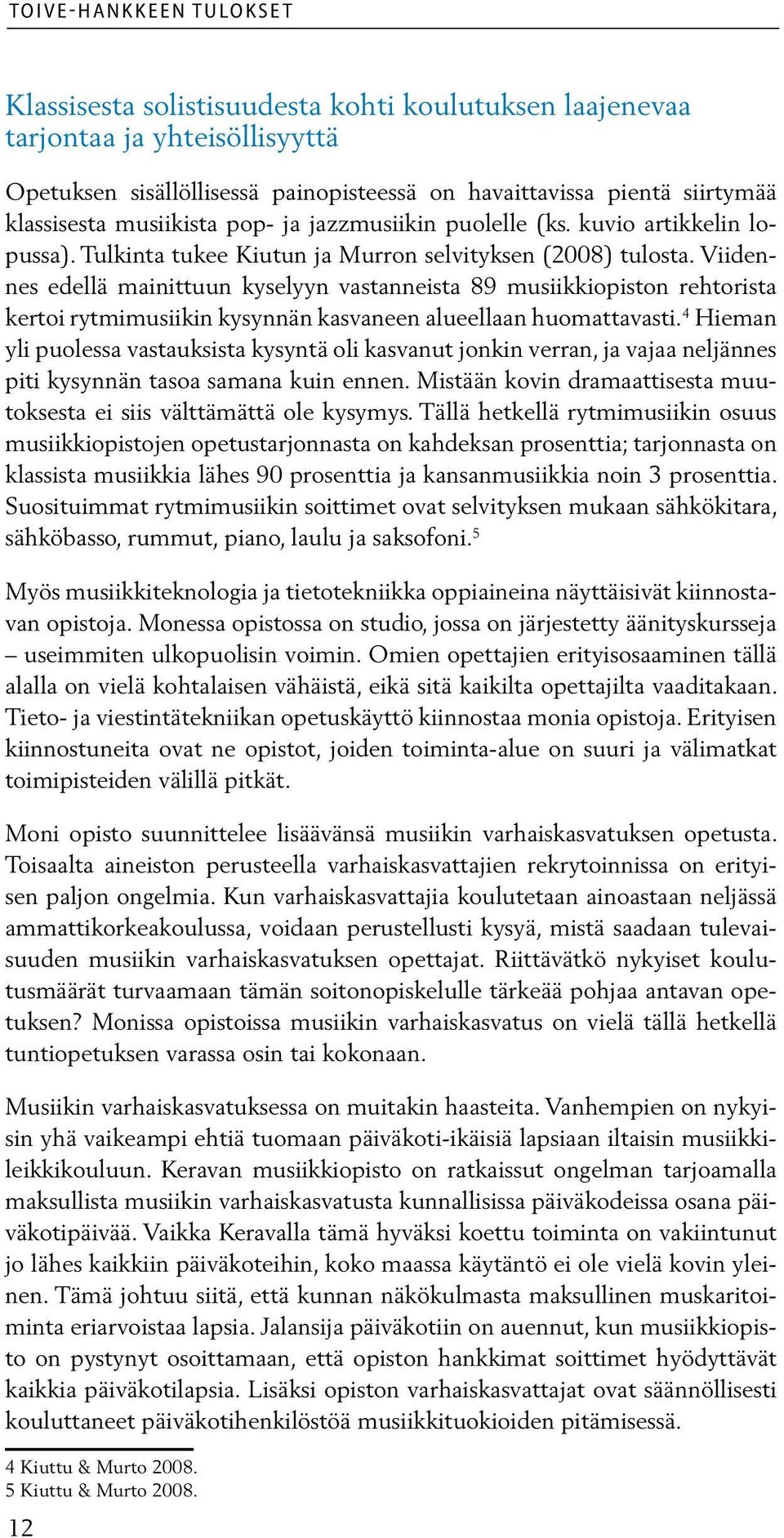 Viidennes edellä mainittuun kyselyyn vastanneista 89 musiikkiopiston rehtorista kertoi rytmimusiikin kysynnän kasvaneen alueellaan huomattavasti.