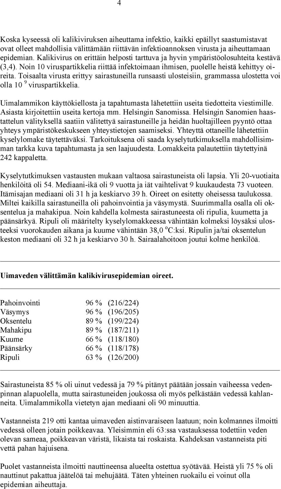 Toisaalta virusta erittyy sairastuneilla runsaasti ulosteisiin, grammassa ulostetta voi olla 10 9 viruspartikkelia.