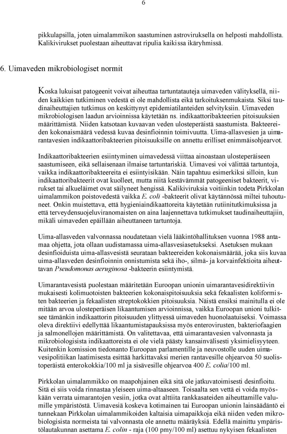 Siksi taudinaiheuttajien tutkimus on keskittynyt epidemiatilanteiden selvityksiin. Uimaveden mikrobiologisen laadun arvioinnissa käytetään ns. indikaattoribakteerien pitoisuuksien määrittämistä.