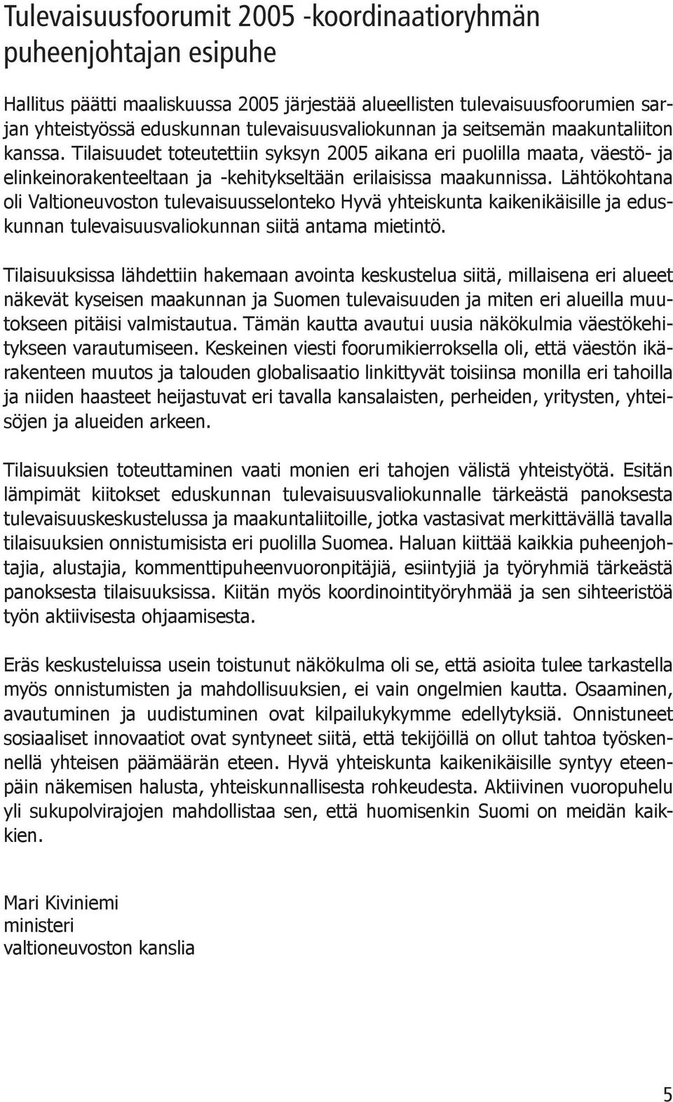 Lähtökohtana oli Valtioneuvoston tulevaisuusselonteko Hyvä yhteiskunta kaikenikäisille ja eduskunnan tulevaisuusvaliokunnan siitä antama mietintö.