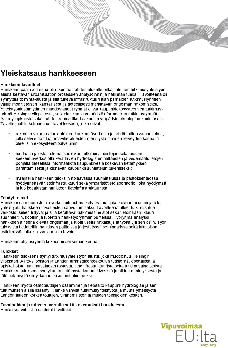 Tavoitteena oli synnyttää toiminta-alusta ja sitä tukeva infrastruktuuri alan parhaiden tutkimusryhmien välille monitieteisen, kansallisesti ja tieteellisesti merkittävän ongelman ratkomiseksi.