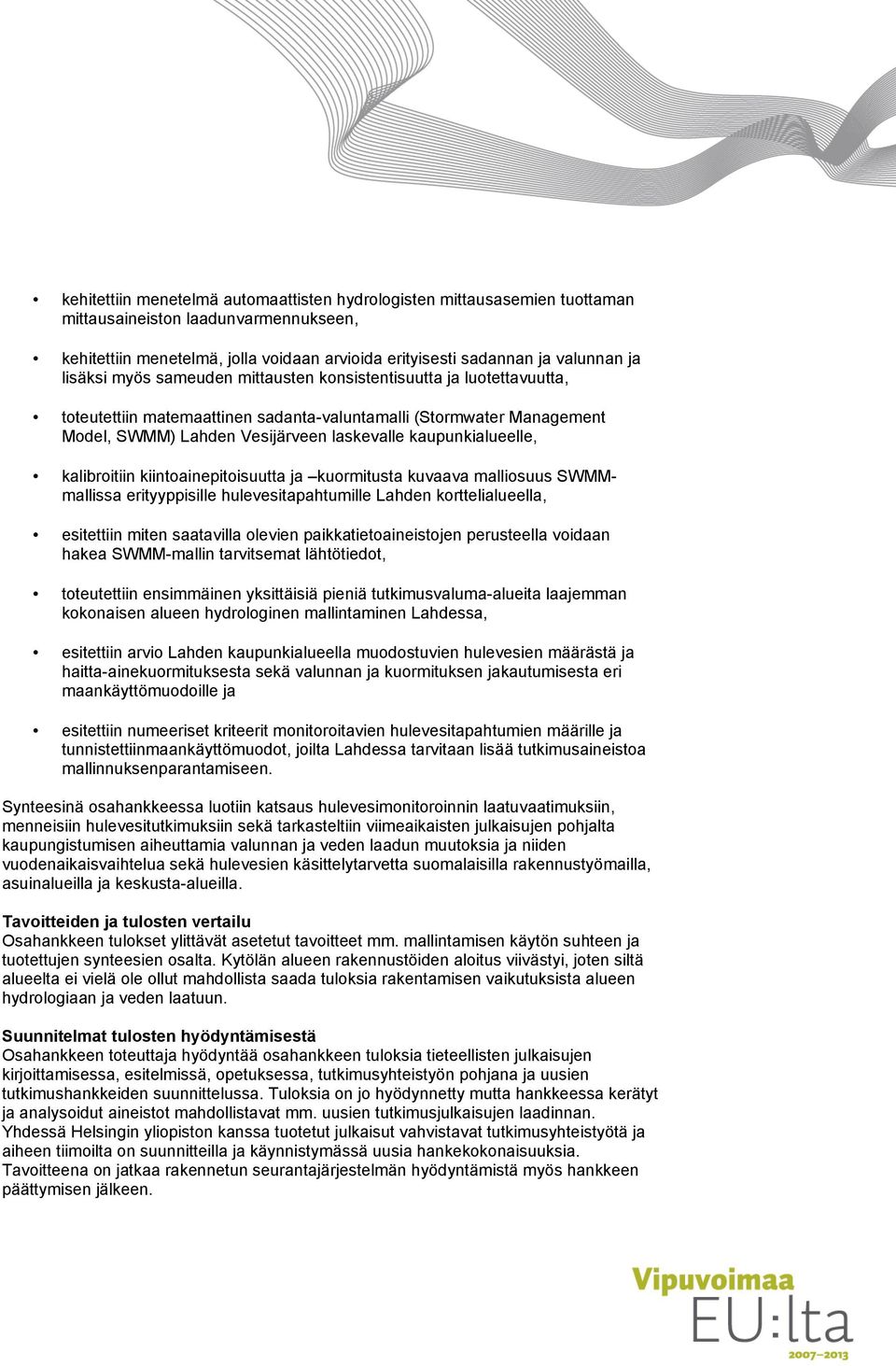 kaupunkialueelle, kalibroitiin kiintoainepitoisuutta ja kuormitusta kuvaava malliosuus SWMMmallissa erityyppisille hulevesitapahtumille Lahden korttelialueella, esitettiin miten saatavilla olevien