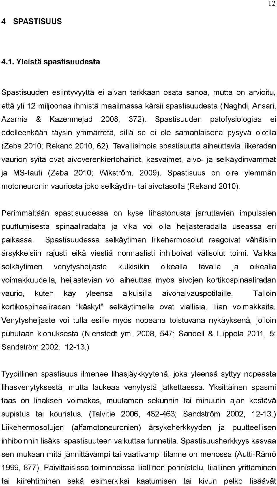 Tavallisimpia spastisuutta aiheuttavia liikeradan vaurion syitä ovat aivoverenkiertohäiriöt, kasvaimet, aivo- ja selkäydinvammat ja MS-tauti (Zeba 2010; Wikström. 2009).