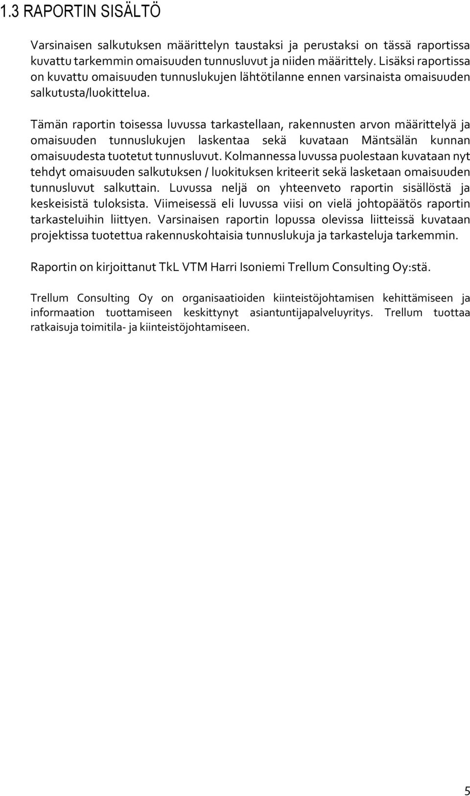 Tämän raportin toisessa luvussa tarkastellaan, rakennusten arvon määrittelyä ja omaisuuden tunnuslukujen laskentaa sekä kuvataan Mäntsälän kunnan omaisuudesta tuotetut tunnusluvut.