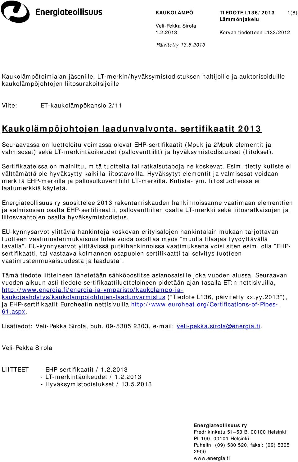 laadunvalvonta, sertifikaatit 2013 Seuraavassa on luetteloitu voimassa olevat EHP-sertifikaatit (Mpuk ja 2Mpuk elementit ja valmisosat) sekä LT-merkintäoikeudet (palloventtiilit) ja