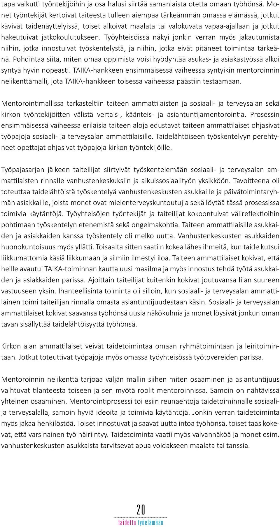 jatkokoulutukseen. Työyhteisöissä näkyi jonkin verran myös jakautumista niihin, jotka innostuivat työskentelystä, ja niihin, jotka eivät pitäneet toimintaa tärkeänä.