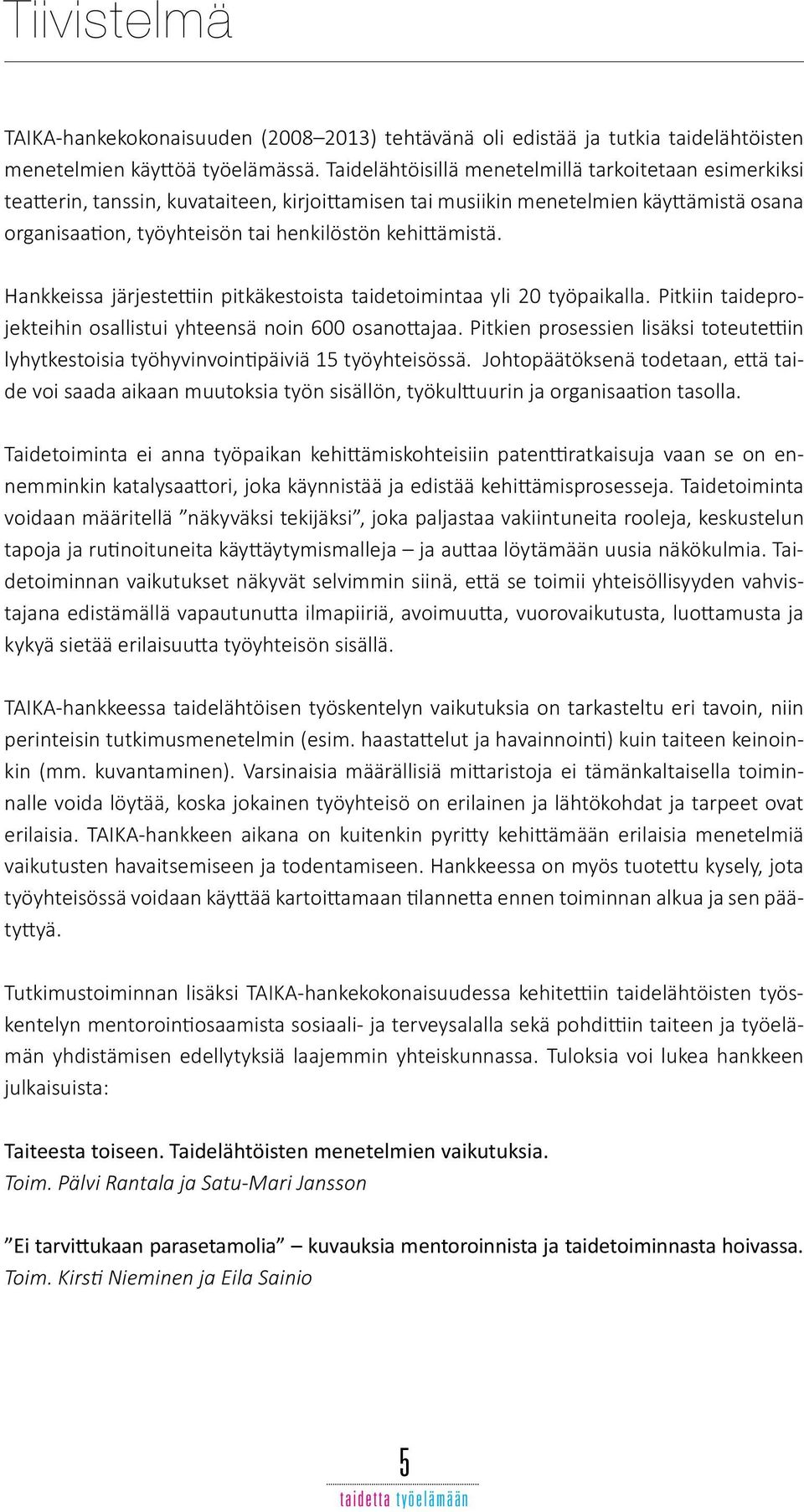 kehittämistä. Hankkeissa järjestettiin pitkäkestoista taidetoimintaa yli 20 työpaikalla. Pitkiin taideprojekteihin osallistui yhteensä noin 600 osanottajaa.