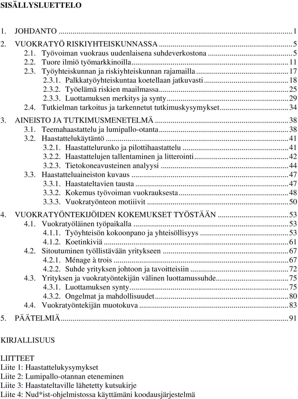 Tutkielman tarkoitus ja tarkennetut tutkimuskysymykset...34 3. AINEISTO JA TUTKIMUSMENETELMÄ...38 3.1. Teemahaastattelu ja lumipallo-otanta...38 3.2. Haastattelukäytäntö...41 3.2.1. Haastattelurunko ja pilottihaastattelu.