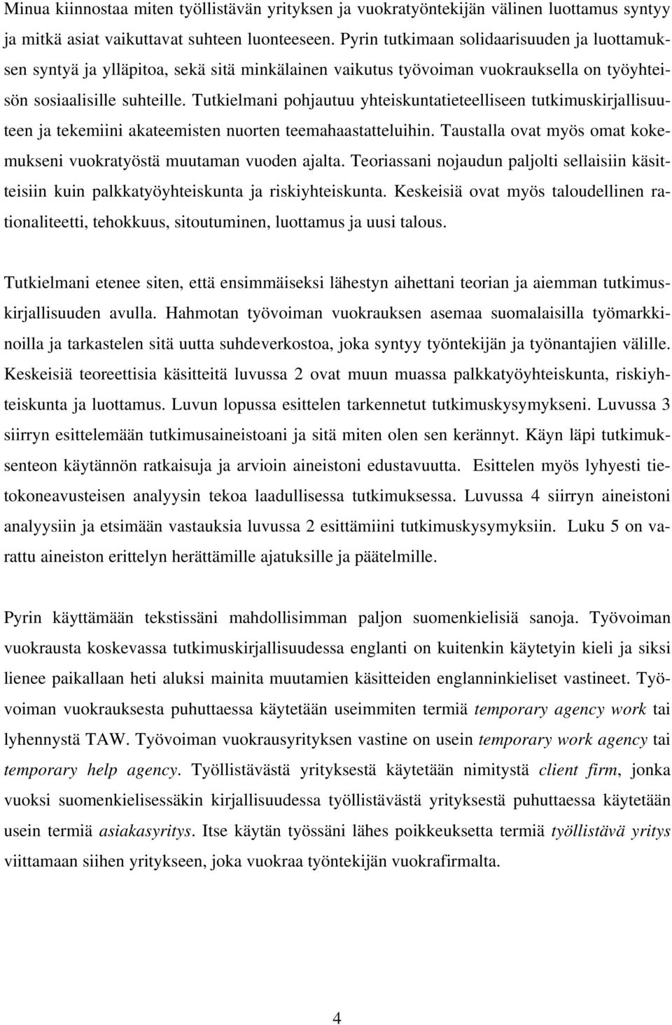 Tutkielmani pohjautuu yhteiskuntatieteelliseen tutkimuskirjallisuuteen ja tekemiini akateemisten nuorten teemahaastatteluihin. Taustalla ovat myös omat kokemukseni vuokratyöstä muutaman vuoden ajalta.