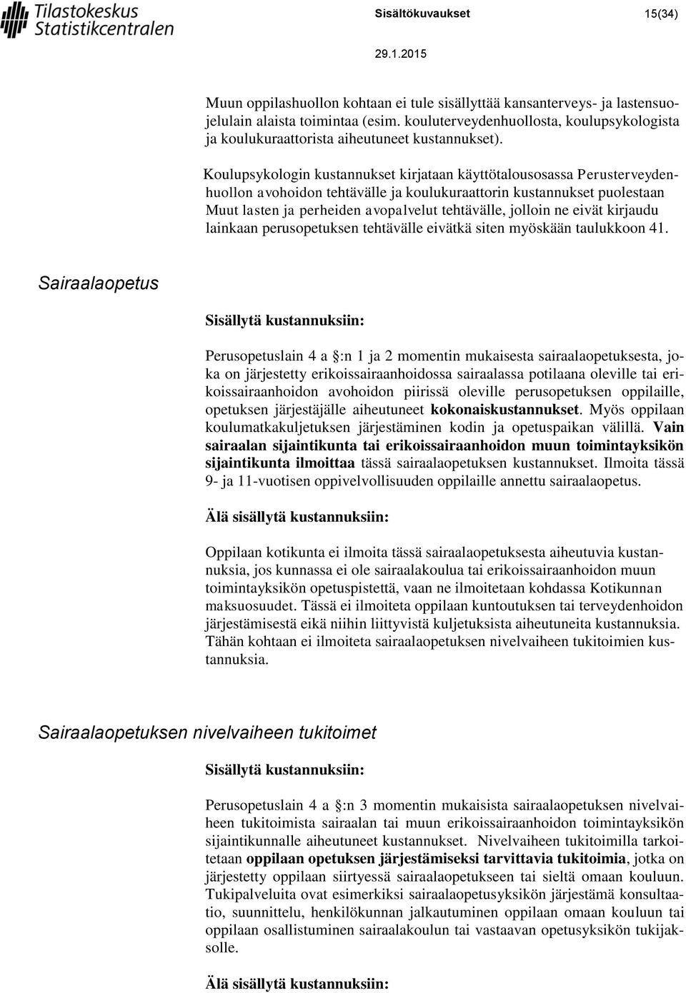 Koulupsykologin kustannukset kirjataan käyttötalousosassa Perusterveydenhuollon avohoidon tehtävälle ja koulukuraattorin kustannukset puolestaan Muut lasten ja perheiden avopalvelut tehtävälle,