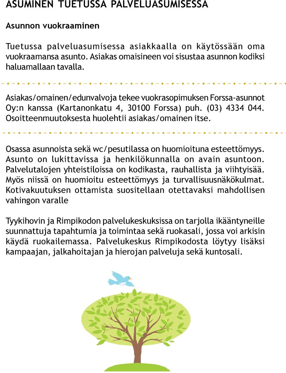 Osoitteenmuutoksesta huolehtii asiakas/omainen itse. Osassa asunnoista sekä wc/pesutilassa on huomioituna esteettömyys. Asunto on lukittavissa ja henkilökunnalla on avain asuntoon.