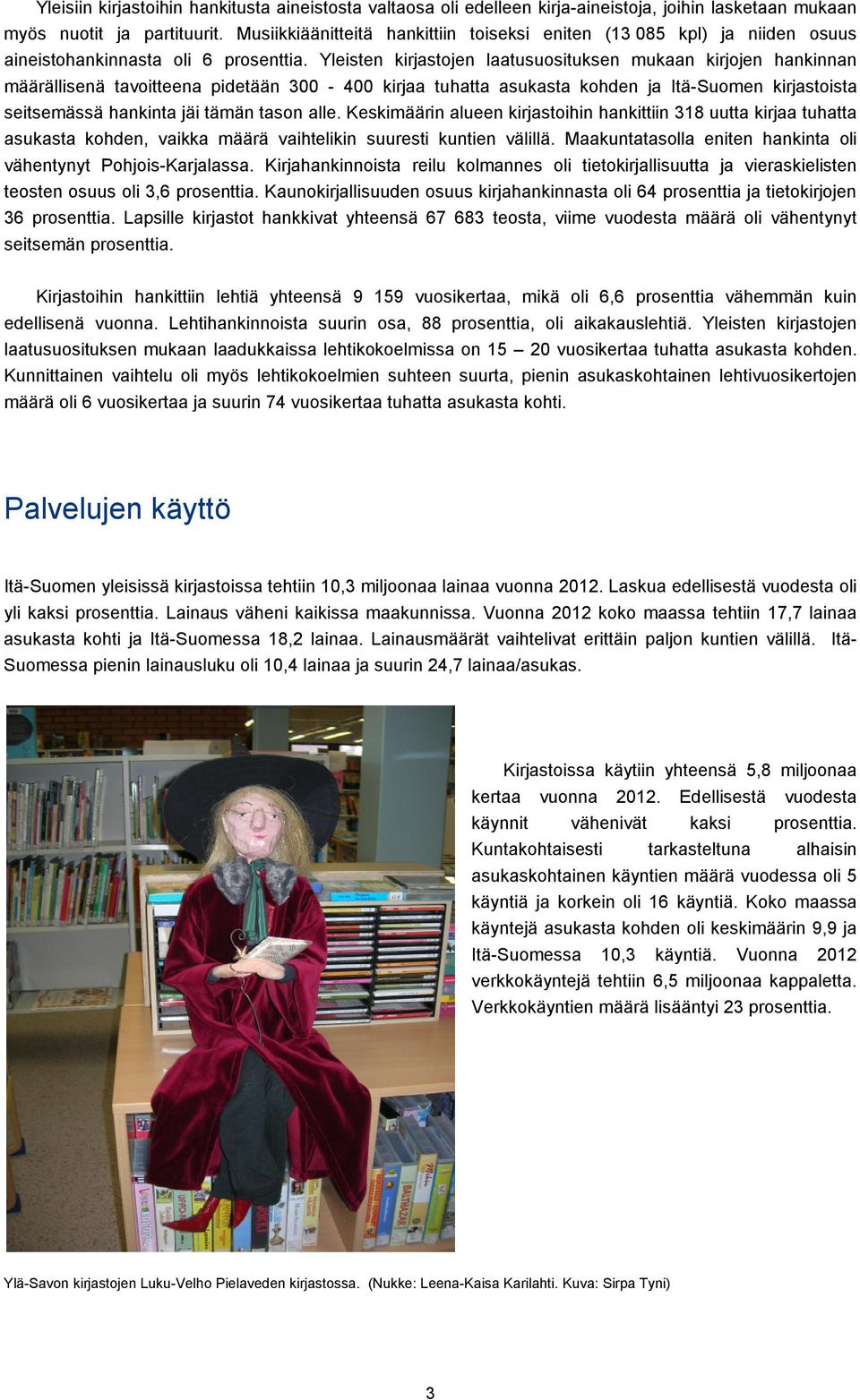 Yleisten kirjastojen laatusuosituksen mukaan kirjojen hankinnan määrällisenä tavoitteena pidetään 300-400 kirjaa tuhatta asukasta kohden ja Itä-Suomen kirjastoista seitsemässä hankinta jäi tämän