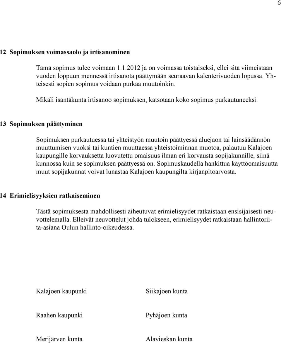 13 Sopimuksen päättyminen Sopimuksen purkautuessa tai yhteistyön muutoin päättyessä aluejaon tai lainsäädännön muuttumisen vuoksi tai kuntien muuttaessa yhteistoiminnan muotoa, palautuu Kalajoen