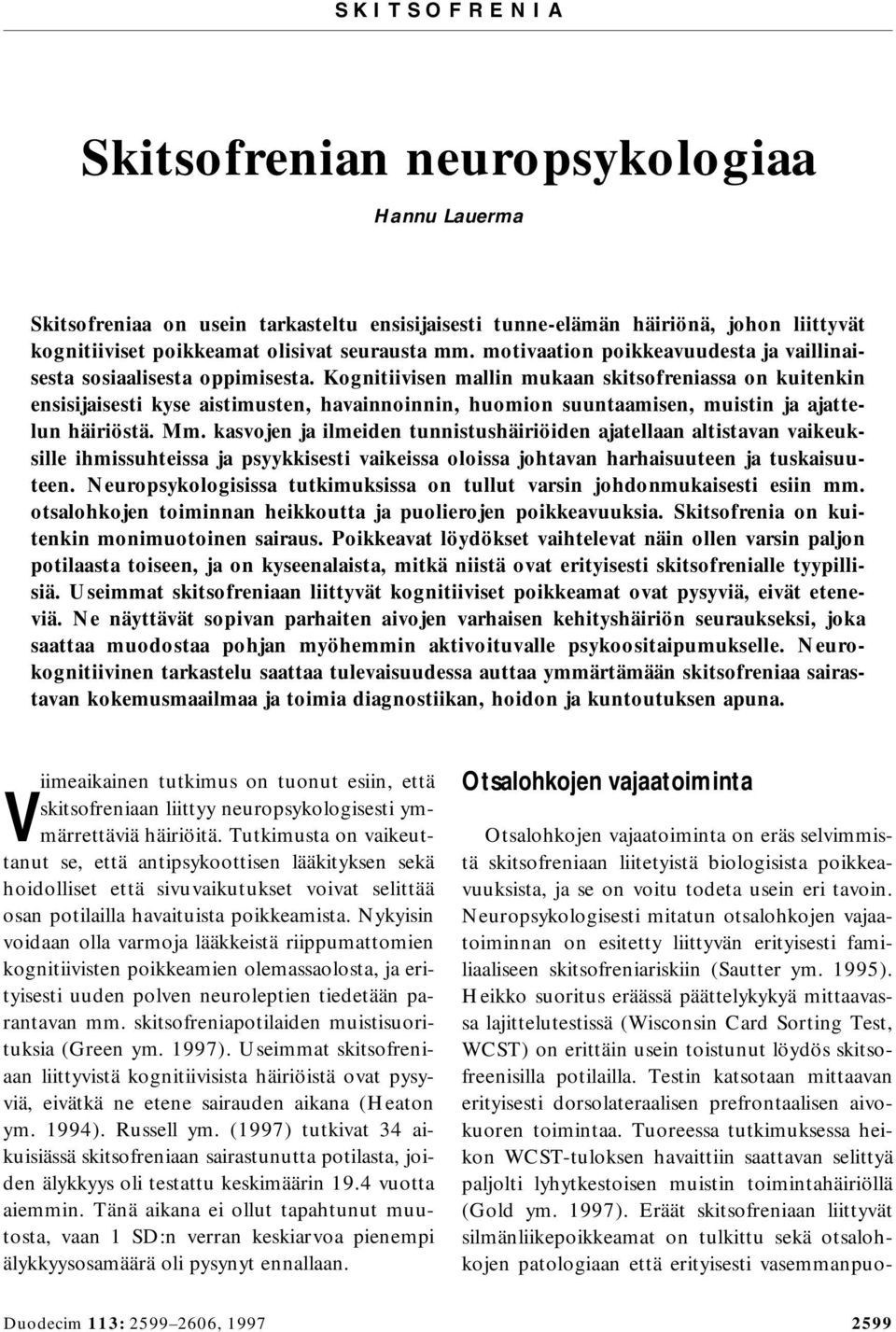 Kognitiivisen mallin mukaan skitsofreniassa on kuitenkin ensisijaisesti kyse aistimusten, havainnoinnin, huomion suuntaamisen, muistin ja ajattelun häiriöstä. Mm.