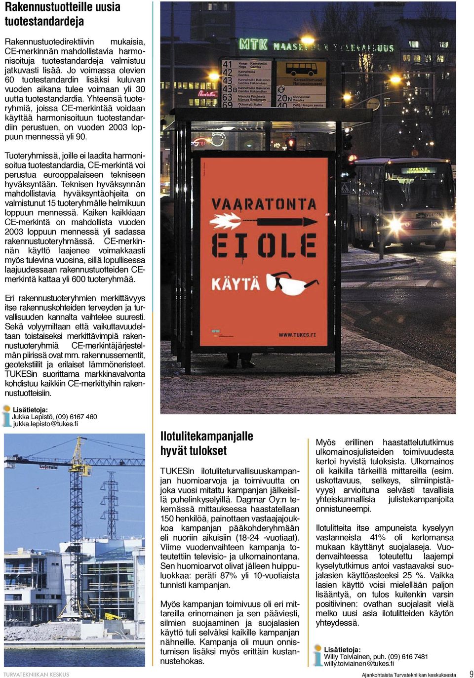 Yhteensä tuoteryhmiä, joissa CE-merkintää voidaan käyttää harmonisoituun tuotestandardiin perustuen, on vuoden 2003 loppuun mennessä yli 90.