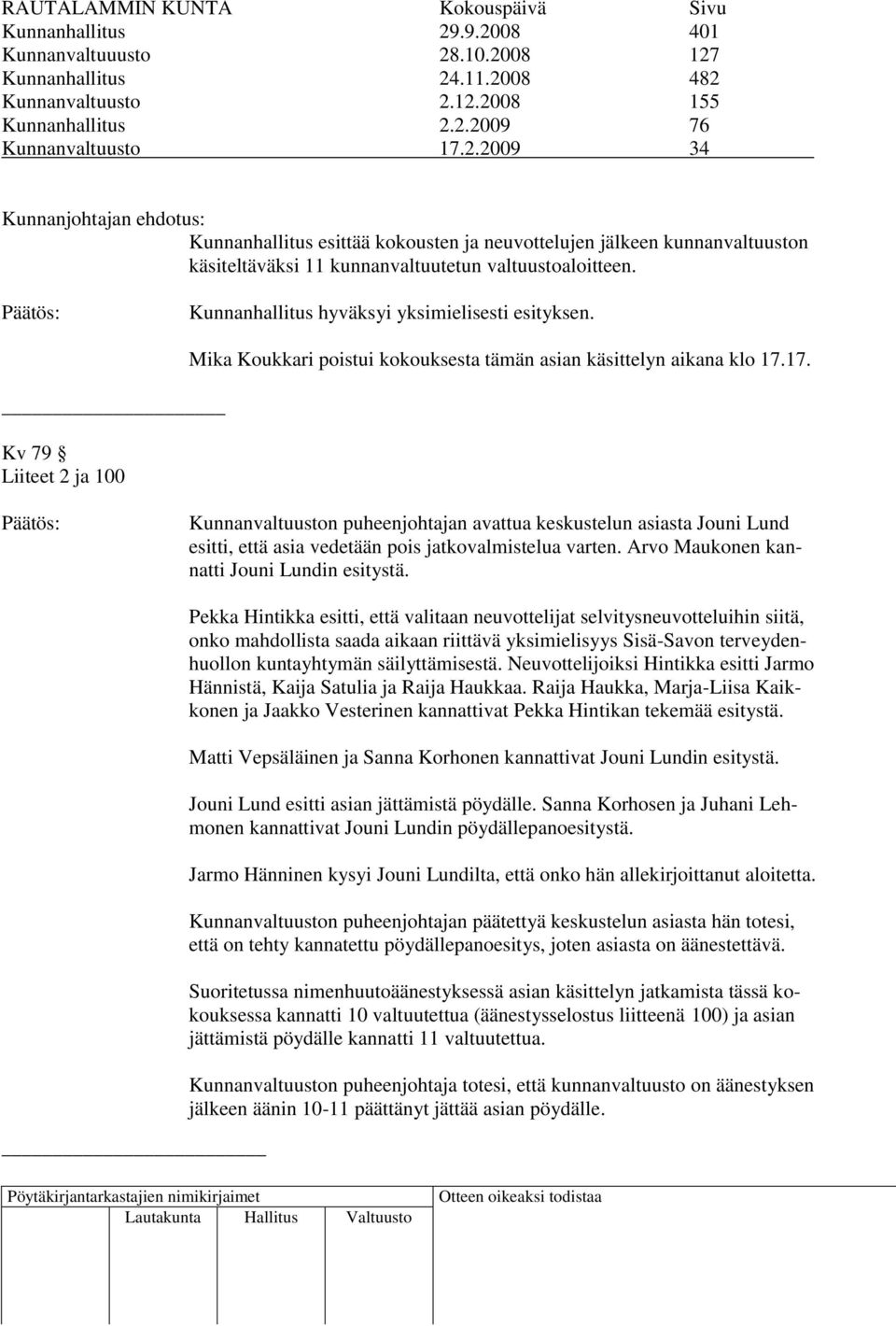 17. Kunnanvaltuuston puheenjohtajan avattua keskustelun asiasta Jouni Lund esitti, että asia vedetään pois jatkovalmistelua varten. Arvo Maukonen kannatti Jouni Lundin esitystä.