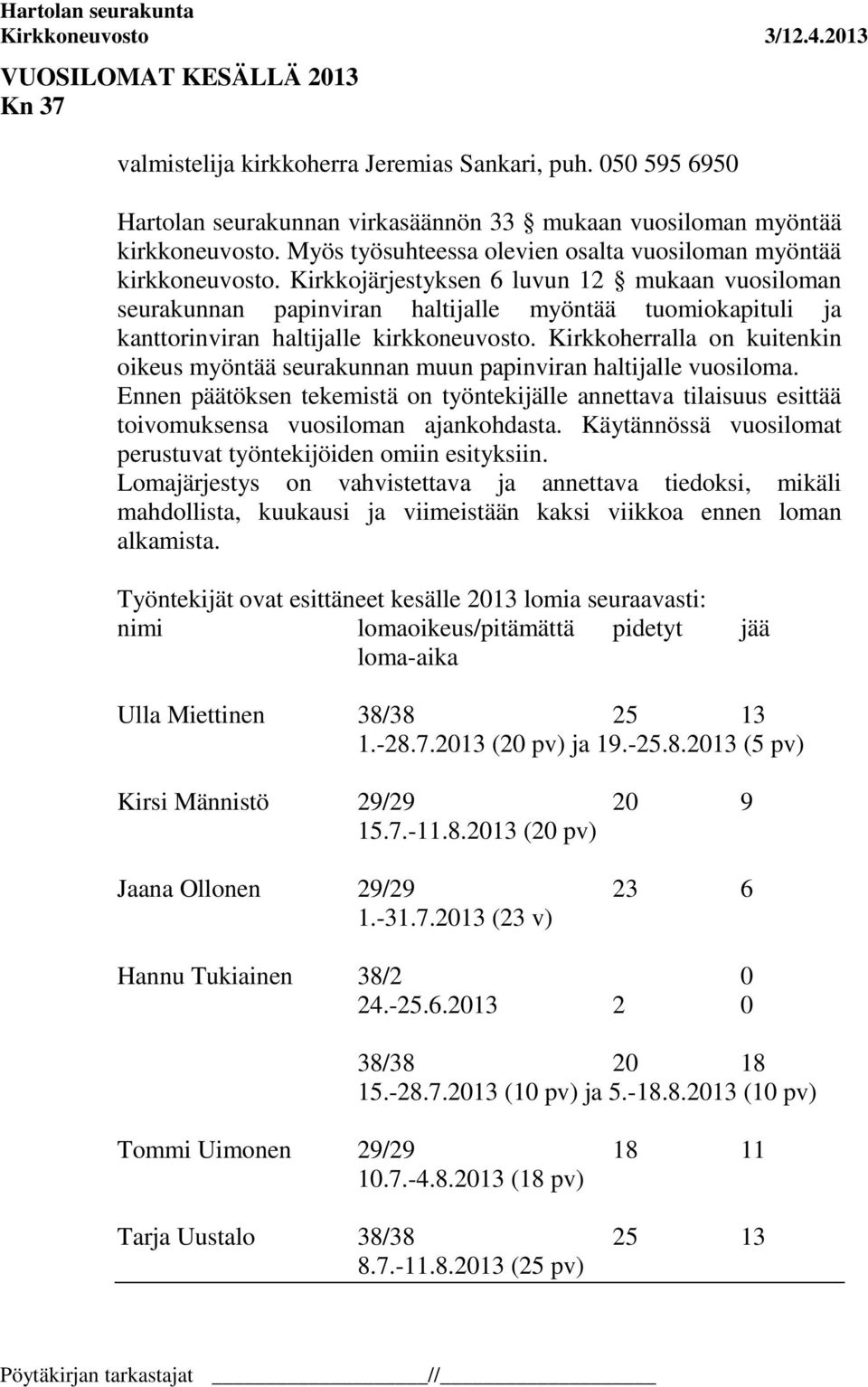 Kirkkojärjestyksen 6 luvun 12 mukaan vuosiloman seurakunnan papinviran haltijalle myöntää tuomiokapituli ja kanttorinviran haltijalle kirkkoneuvosto.