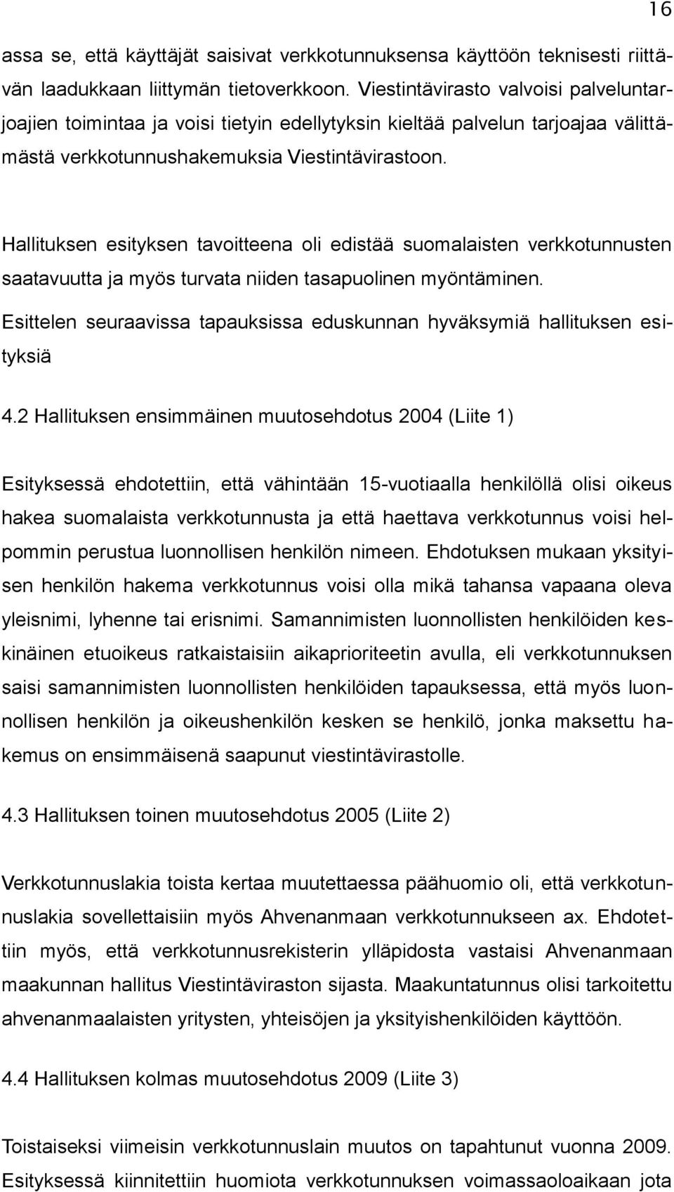 Hallituksen esityksen tavoitteena oli edistää suomalaisten verkkotunnusten saatavuutta ja myös turvata niiden tasapuolinen myöntäminen.