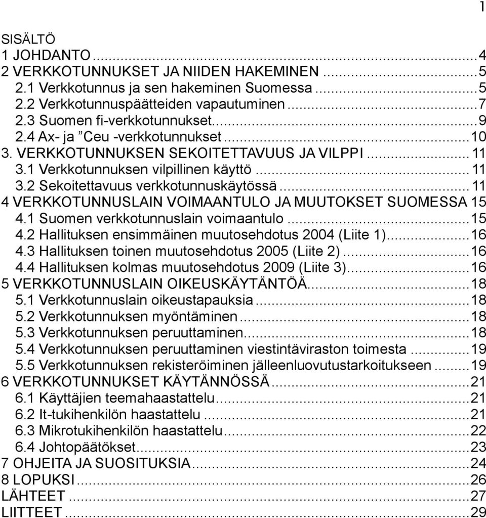 .. 11 4 VERKKOTUNNUSLAIN VOIMAANTULO JA MUUTOKSET SUOMESSA 15 4.1 Suomen verkkotunnuslain voimaantulo... 15 4.2 Hallituksen ensimmäinen muutosehdotus 2004 (Liite 1)... 16 4.