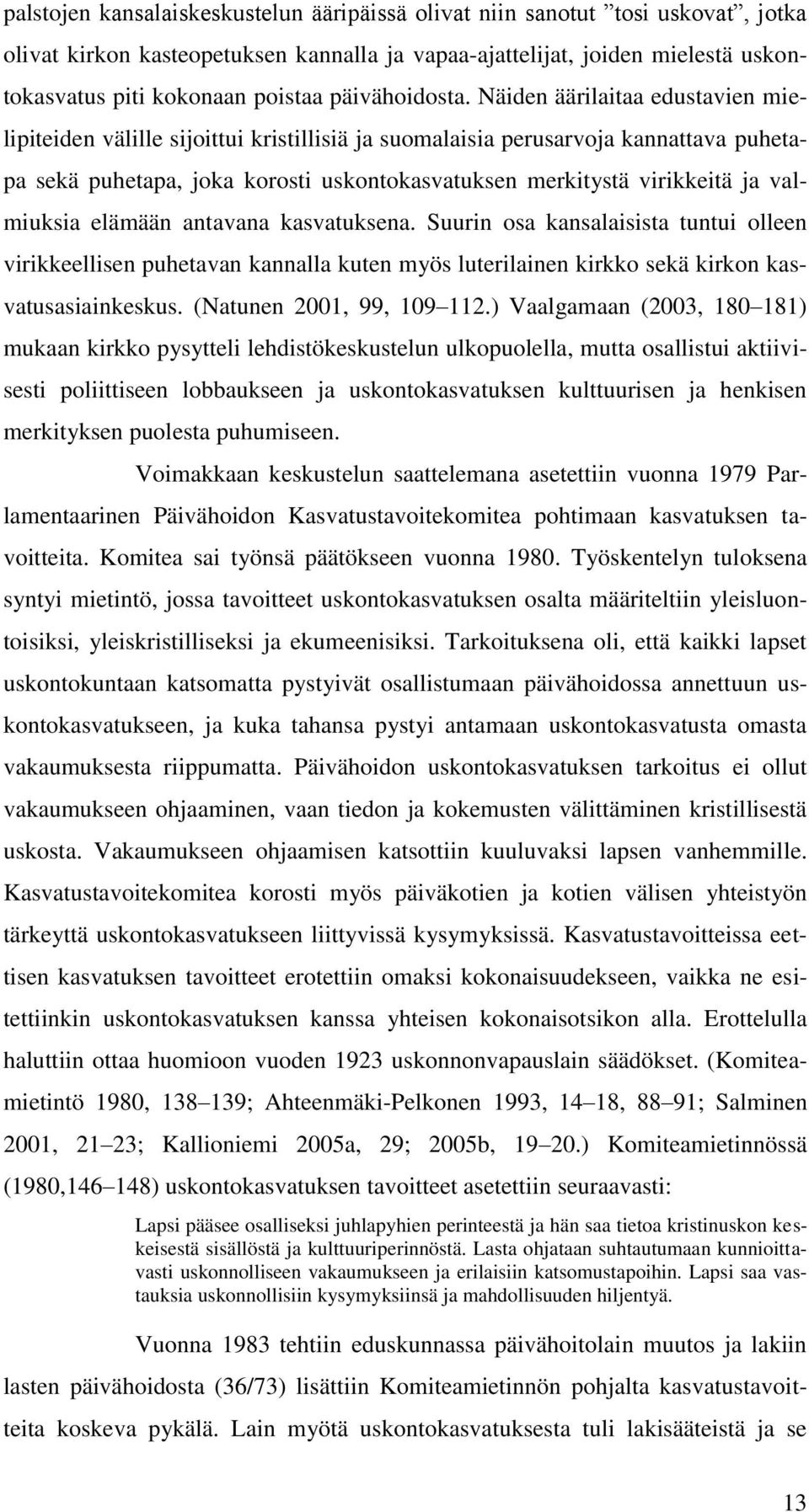 Näiden äärilaitaa edustavien mielipiteiden välille sijoittui kristillisiä ja suomalaisia perusarvoja kannattava puhetapa sekä puhetapa, joka korosti uskontokasvatuksen merkitystä virikkeitä ja