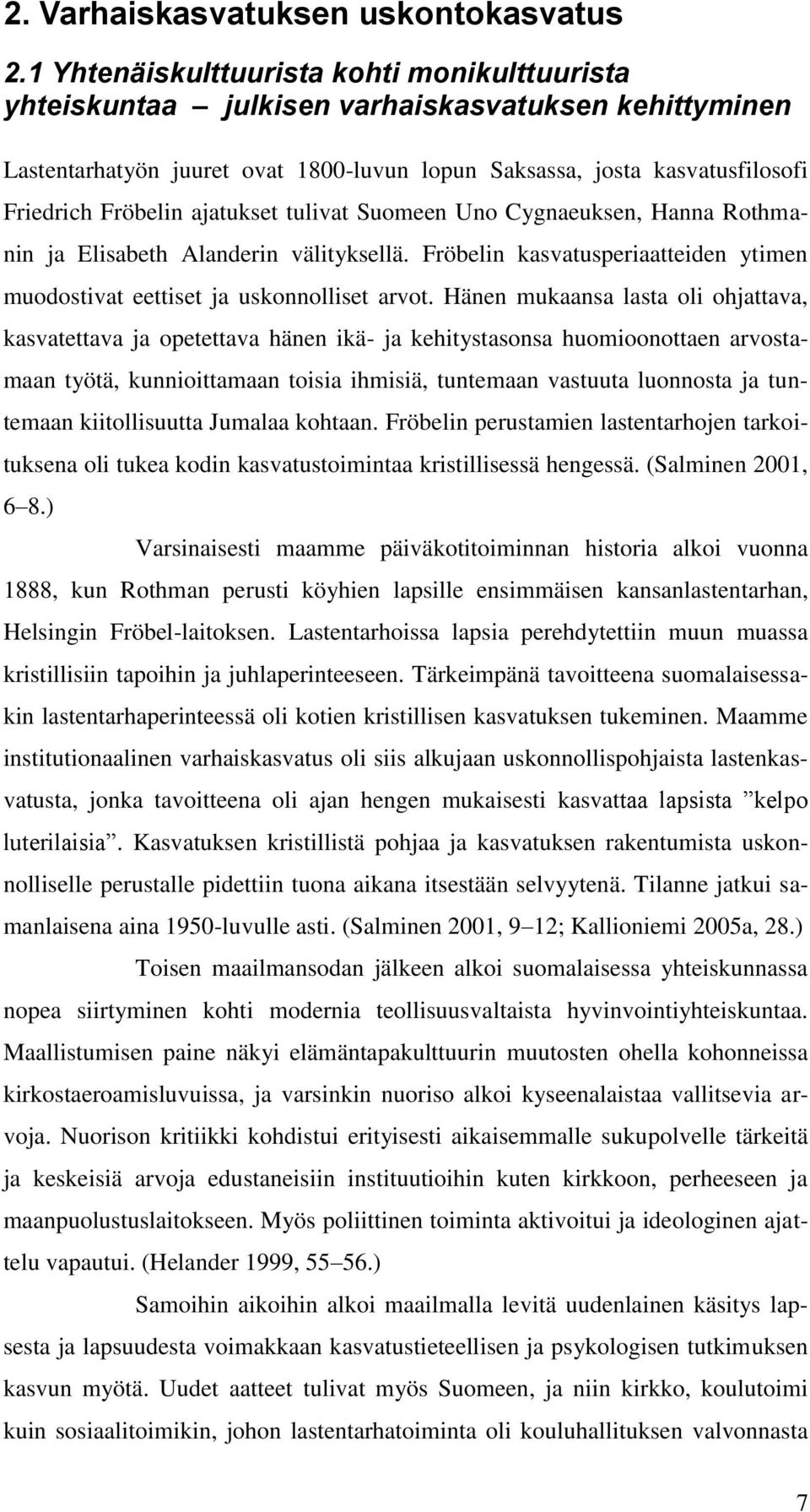 ajatukset tulivat Suomeen Uno Cygnaeuksen, Hanna Rothmanin ja Elisabeth Alanderin välityksellä. Fröbelin kasvatusperiaatteiden ytimen muodostivat eettiset ja uskonnolliset arvot.