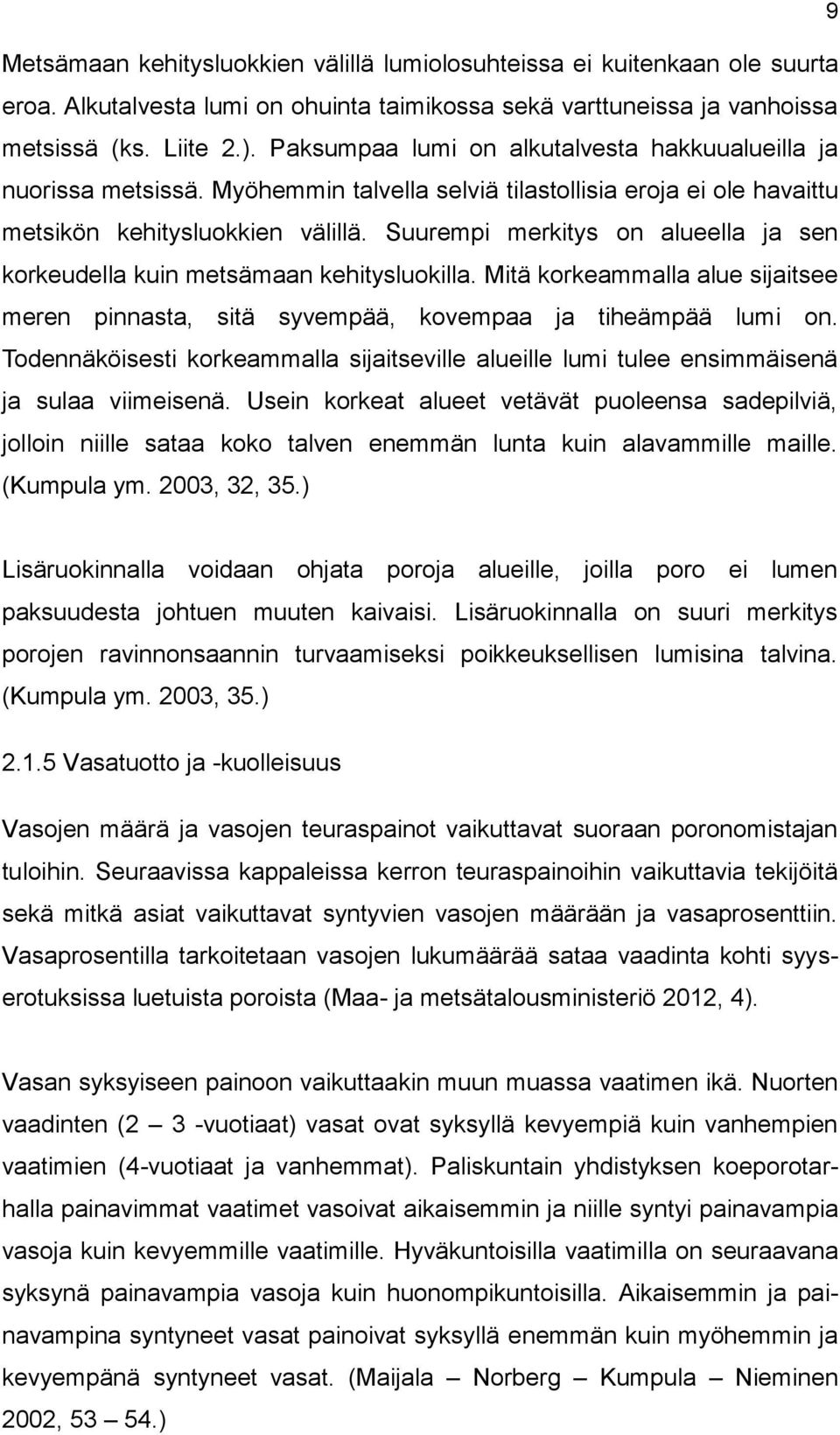 Suurempi merkitys on alueella ja sen korkeudella kuin metsämaan kehitysluokilla. Mitä korkeammalla alue sijaitsee meren pinnasta, sitä syvempää, kovempaa ja tiheämpää lumi on.