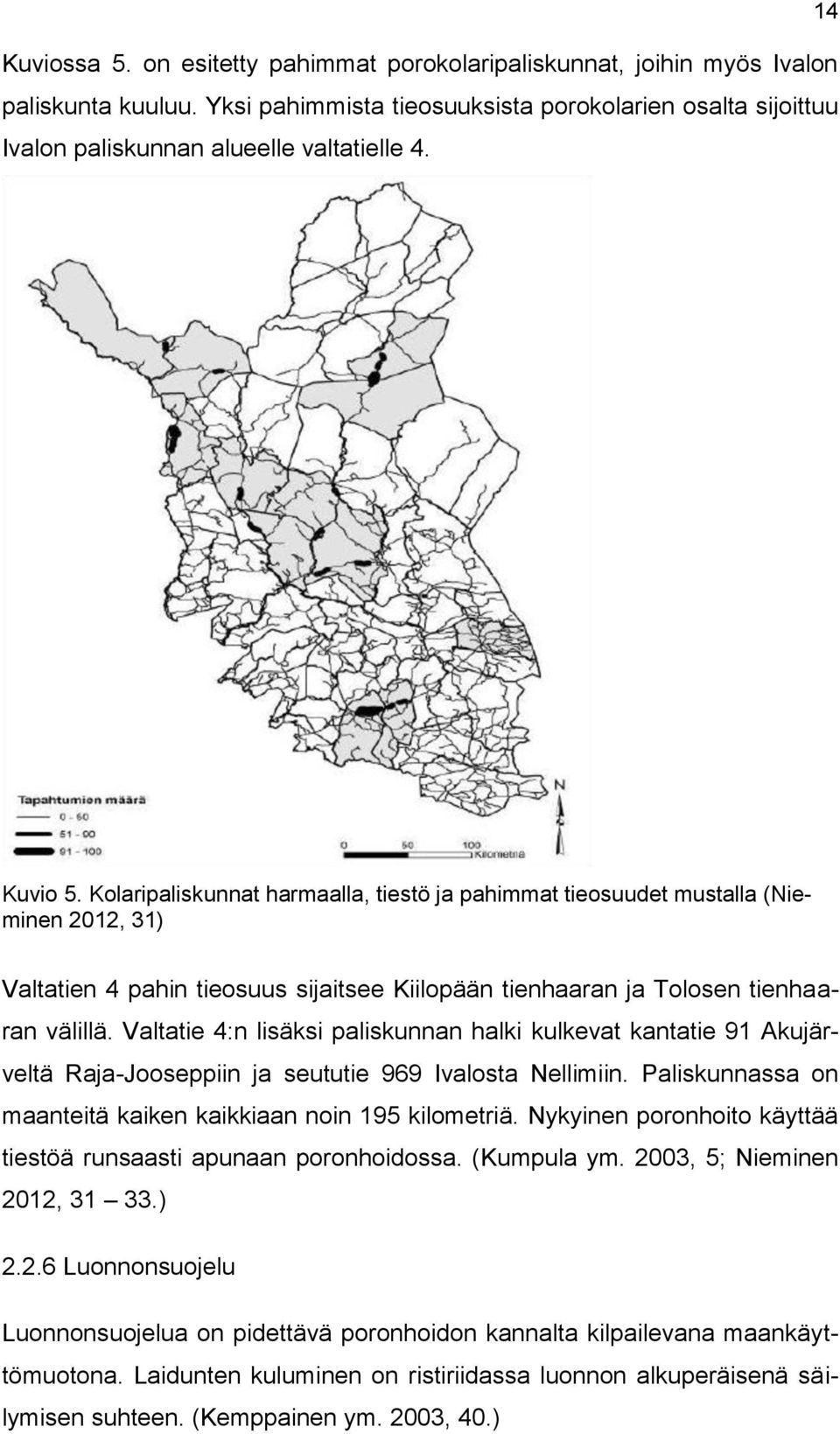 Valtatie 4:n lisäksi paliskunnan halki kulkevat kantatie 91 Akujärveltä Raja-Jooseppiin ja seututie 969 Ivalosta Nellimiin. Paliskunnassa on maanteitä kaiken kaikkiaan noin 195 kilometriä.