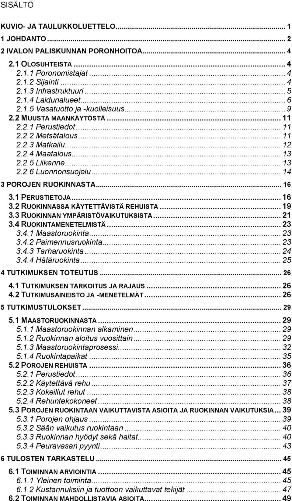 .. 14 3 POROJEN RUOKINNASTA... 16 3.1 PERUSTIETOJA... 16 3.2 RUOKINNASSA KÄYTETTÄVISTÄ REHUISTA... 19 3.3 RUOKINNAN YMPÄRISTÖVAIKUTUKSISTA... 21 3.4 RUOKINTAMENETELMISTÄ... 23 3.4.1 Maastoruokinta.