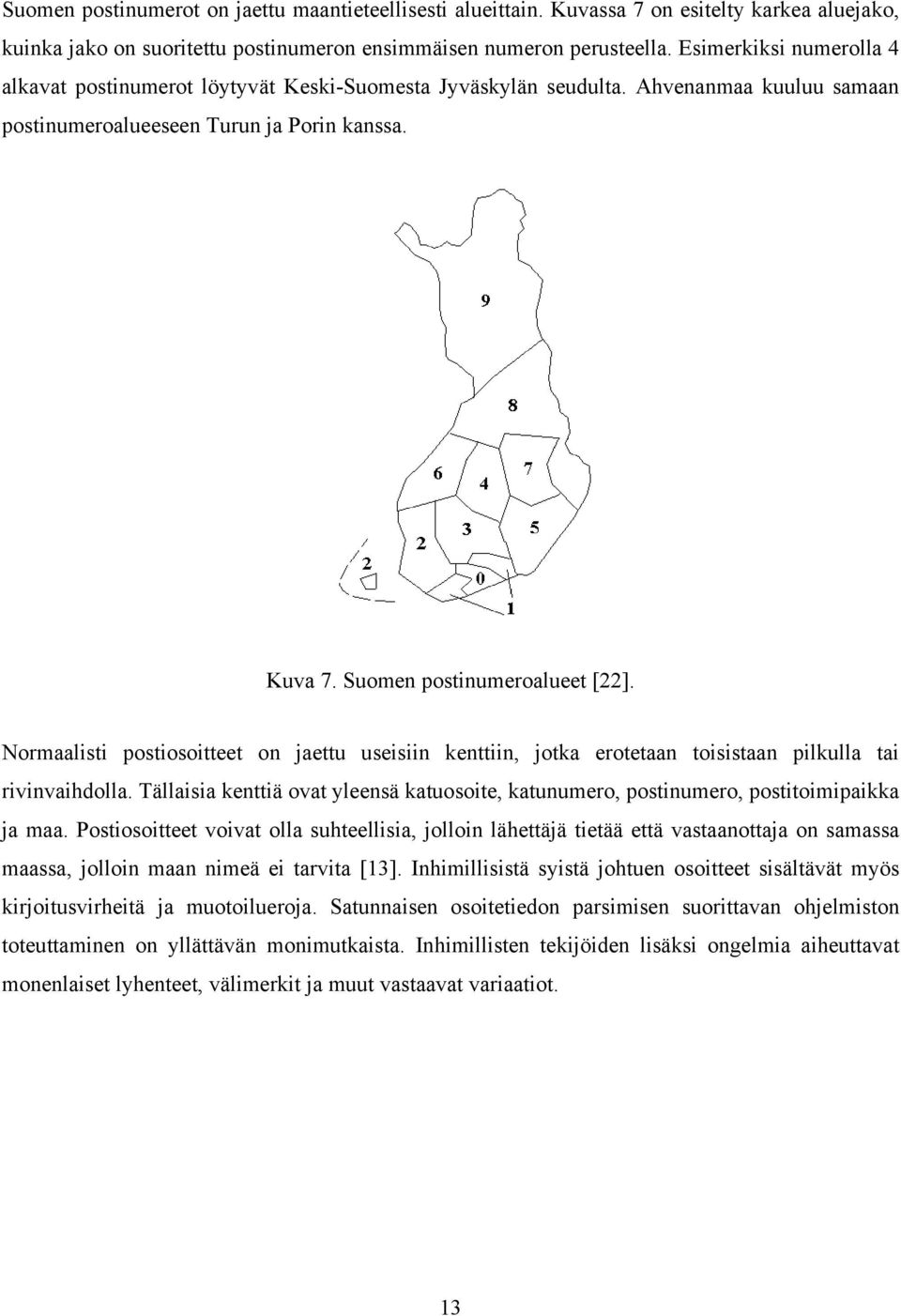 Normaalisti postiosoitteet on jaettu useisiin kenttiin, jotka erotetaan toisistaan pilkulla tai rivinvaihdolla.