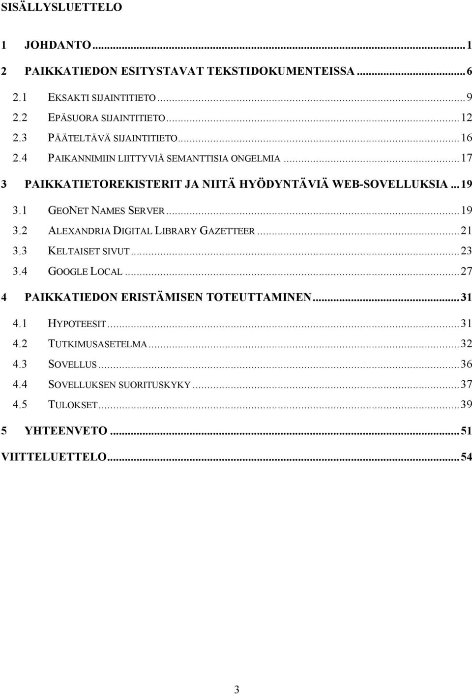 1 GEONET NAMES SERVER...19 3.2 ALEXANDRIA DIGITAL LIBRARY GAZETTEER...21 3.3 KELTAISET SIVUT...23 3.4 GOOGLE LOCAL.