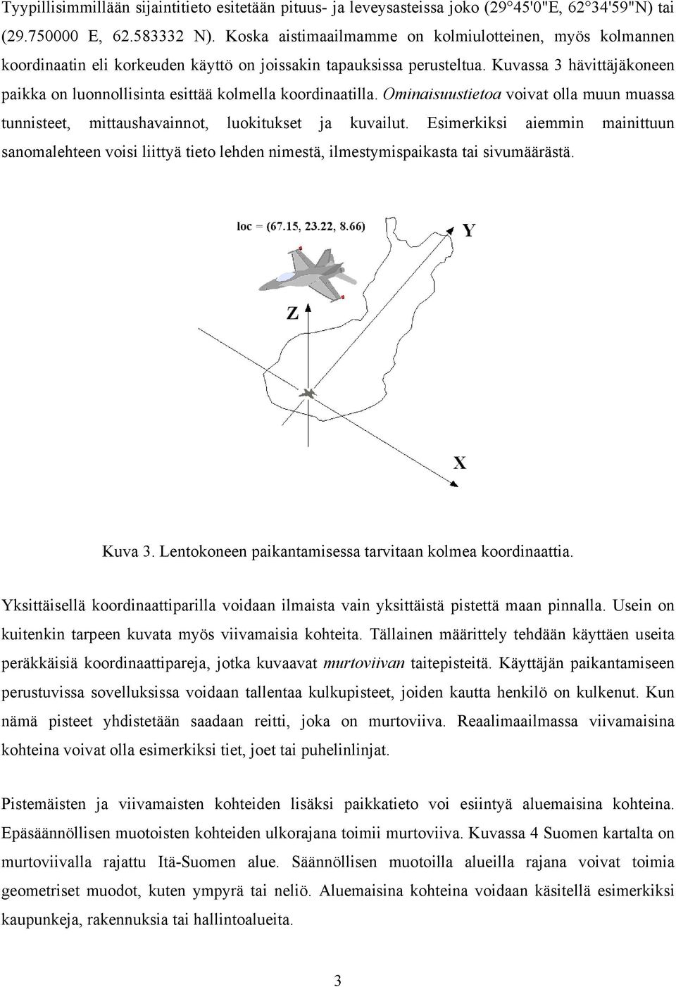 Kuvassa 3 hävittäjäkoneen paikka on luonnollisinta esittää kolmella koordinaatilla. Ominaisuustietoa voivat olla muun muassa tunnisteet, mittaushavainnot, luokitukset ja kuvailut.