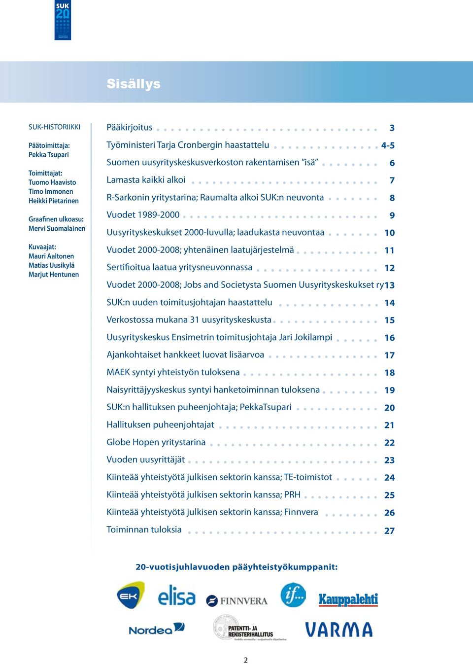 8 Vuodet 1989-2000 9 Uusyrityskeskukset 2000-luvulla; laadukasta neuvontaa 10 Vuodet 2000-2008; yhtenäinen laatujärjestelmä 11 Sertifioitua laatua yritysneuvonnassa 12 Vuodet 2000-2008; Jobs and