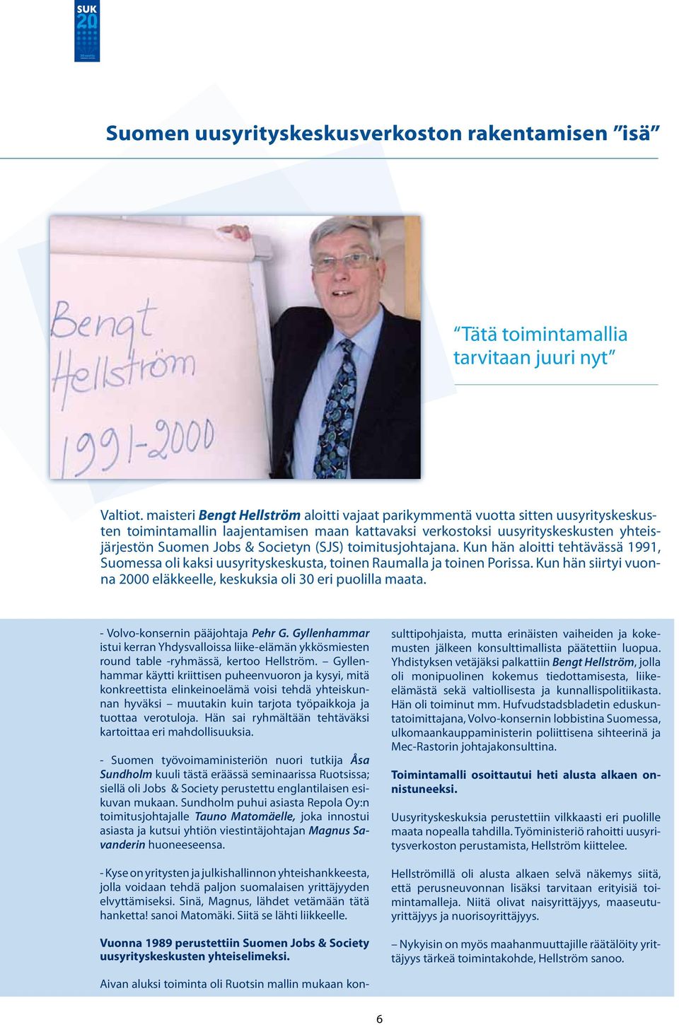 Societyn (SJS) toimitusjohtajana. Kun hän aloitti tehtävässä 1991, Suomessa oli kaksi uusyrityskeskusta, toinen Raumalla ja toinen Porissa.