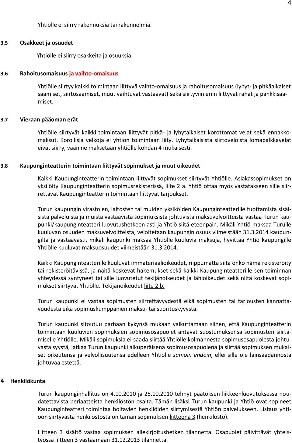 6 Rahoitusomaisuus ja vaihto-omaisuus Yhtiölle siirtyy kaikki toimintaan liittyvä vaihto-omaisuus ja rahoitusomaisuus (lyhyt- ja pitkäaikaiset saamiset, siirtosaamiset, muut vaihtuvat vastaavat) sekä