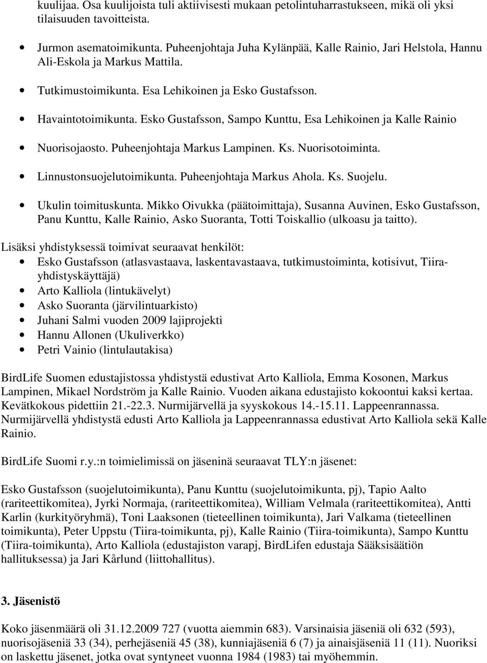 Esko Gustafsson, Sampo Kunttu, Esa Lehikoinen ja Kalle Rainio Nuorisojaosto. Puheenjohtaja Markus Lampinen. Ks. Nuorisotoiminta. Linnustonsuojelutoimikunta. Puheenjohtaja Markus Ahola. Ks. Suojelu.