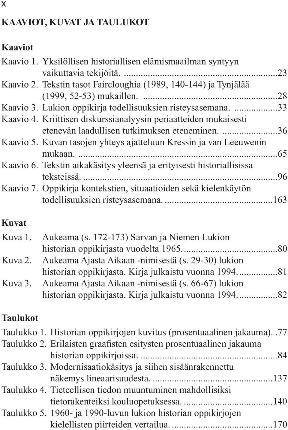 Kriittisen diskurssianalyysin periaatteiden mukaisesti etenevän laadullisen tutkimuksen eteneminen....36 Kaavio 5. Kuvan tasojen yhteys ajatteluun Kressin ja van Leeuwenin mukaan....65 Kaavio 6.