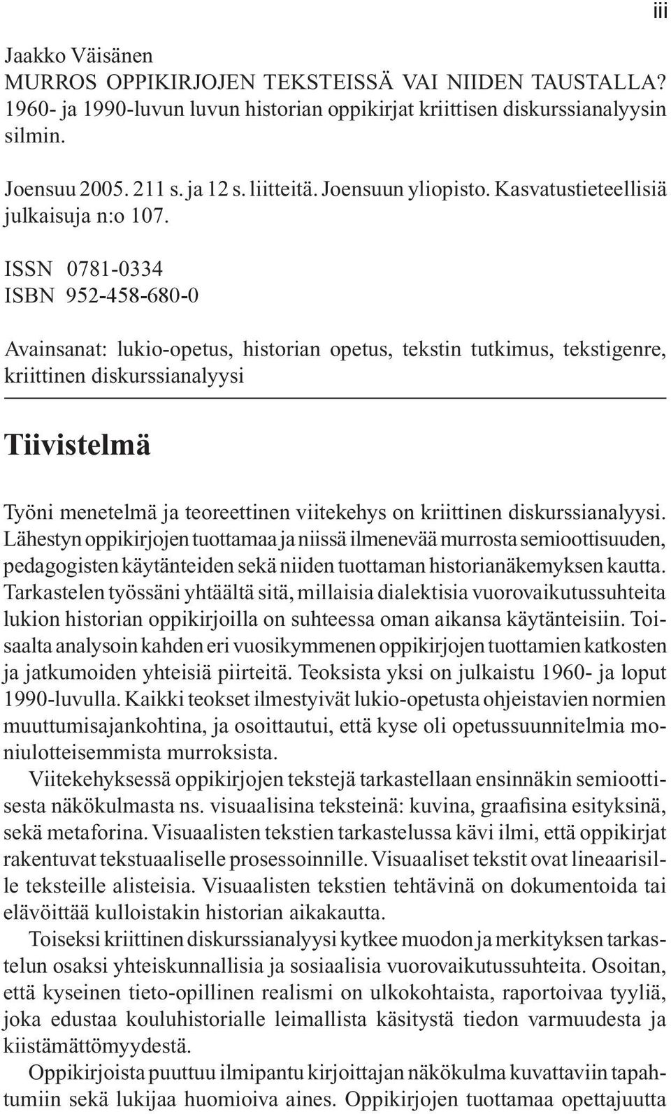 ISSN 0781-0334 ISBN 952-458-680-0 Avainsanat: lukio-opetus, historian opetus, tekstin tutkimus, tekstigenre, kriittinen diskurssianalyysi Tiivistelmä iii Työni menetelmä ja teoreettinen viitekehys on