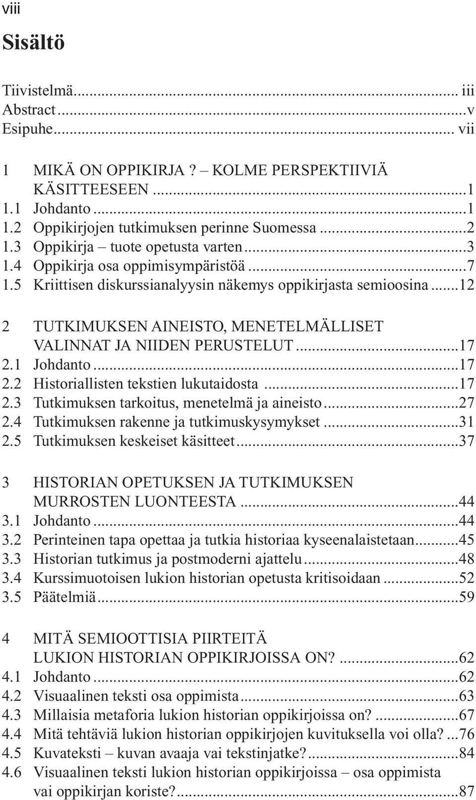 ..12 2 TUTKIMUKSEN AINEISTO, MENETELMÄLLISET VALINNAT JA NIIDEN PERUSTELUT...17 2.1 Johdanto...17 2.2 Historiallisten tekstien lukutaidosta...17 2.3 Tutkimuksen tarkoitus, menetelmä ja aineisto...27 2.